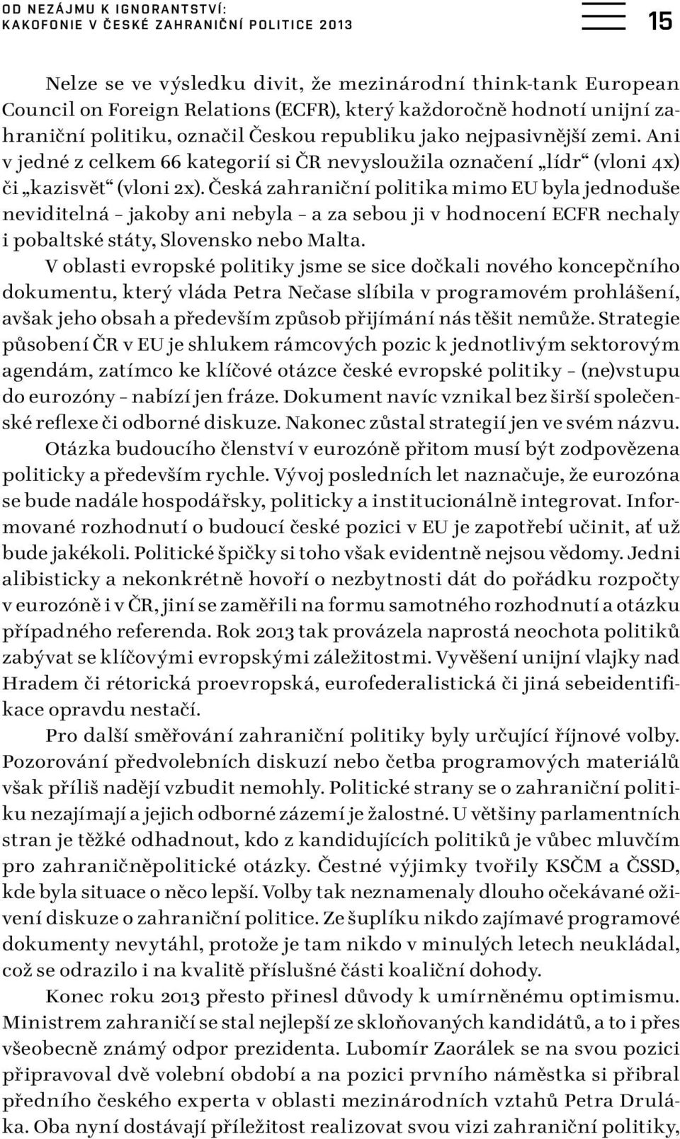 Česká zahraniční politika mimo EU byla jednoduše neviditelná jakoby ani nebyla a za sebou ji v hodnocení ECFR nechaly i pobaltské státy, Slovensko nebo Malta.