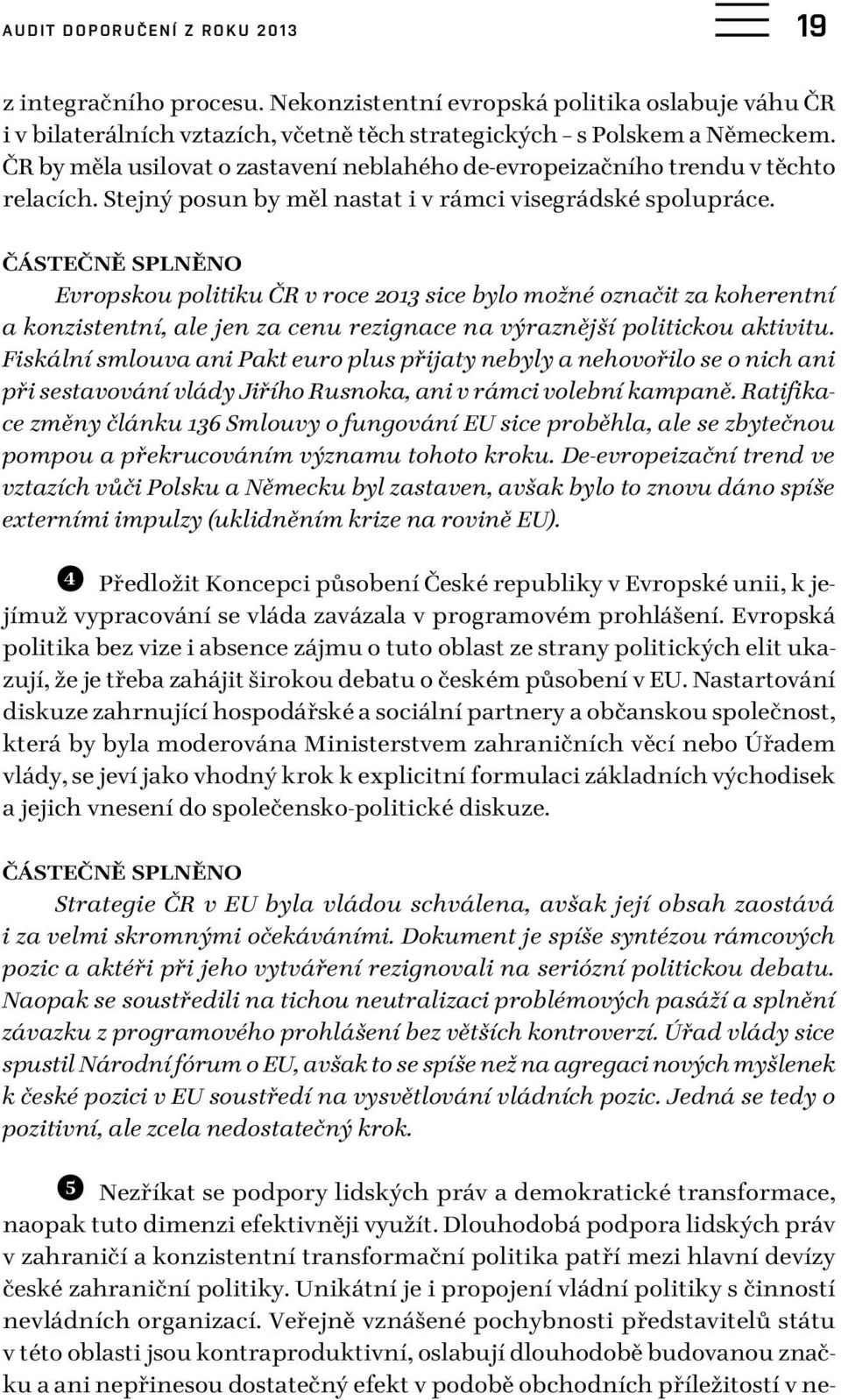 ČÁSTEČNĚ SPLNĚNO Evropskou politiku ČR v roce 2013 sice bylo možné označit za koherentní a konzistentní, ale jen za cenu rezignace na výraznější politickou aktivitu.