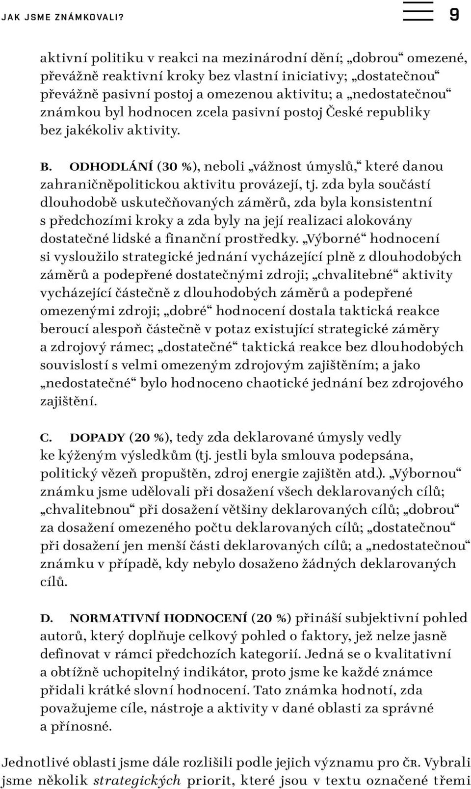 hodnocen zcela pasivní postoj České republiky bez jakékoliv aktivity. B. ODHODLÁNÍ ( 30 %), neboli vážnost úmyslů, které danou zahraničněpolitickou aktivitu provázejí, tj.