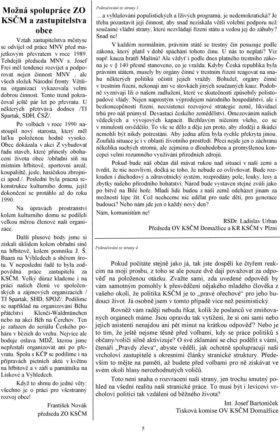 U některých přetrvává dodnes /TJ Spartak, SDH, ČSŽ/. Po volbách v roce 1990 nastoupil nový starosta, který měl laťku položenou hodně vysoko.