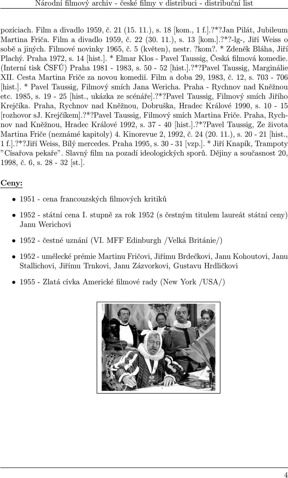 CestaMartinaFričezanovoukomedií.Filmadoba29,1983,č.12,s.703-706 [hist.].* Pavel Taussig, Filmový smích Jana Wericha. Praha- Rychnov nad Kněžnou etc. 1985, s. 19-25[hist., ukázka ze scénáře].?*?pavel Taussig, Filmový smích Jiřího Krejčíka.