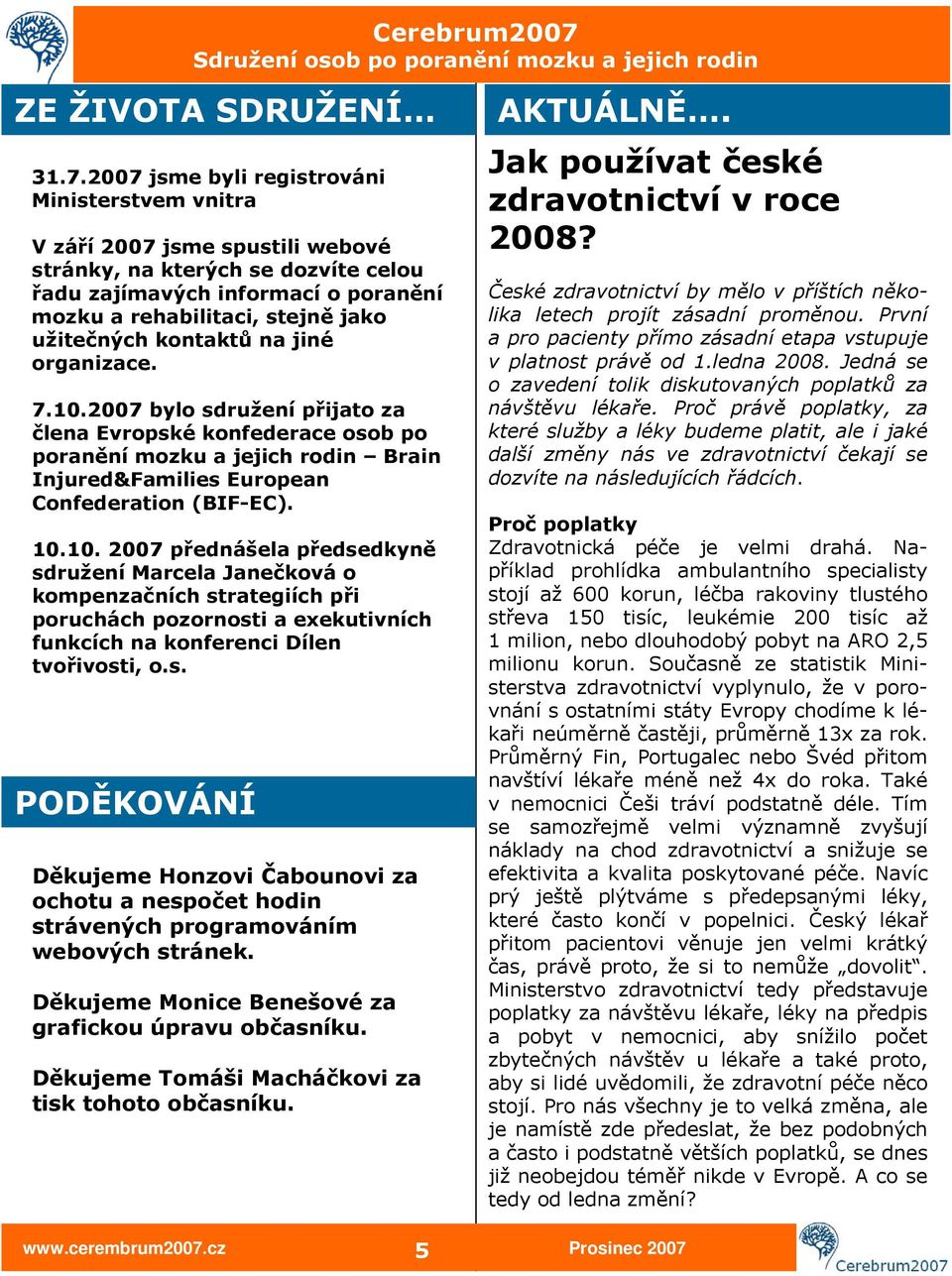 užitečných kontaktů na jiné organizace. 7.10.2007 bylo sdružení přijato za člena Evropské konfederace osob po poranění mozku a jejich rodin Brain Injured&Families European Confederation (BIF-EC). 10.