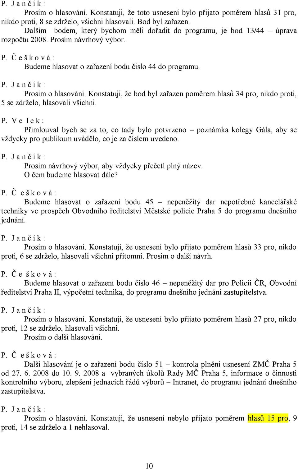 Konstatuji, že bod byl zařazen poměrem hlasů 34 pro, nikdo proti, 5 se zdrželo, hlasovali všichni. P.