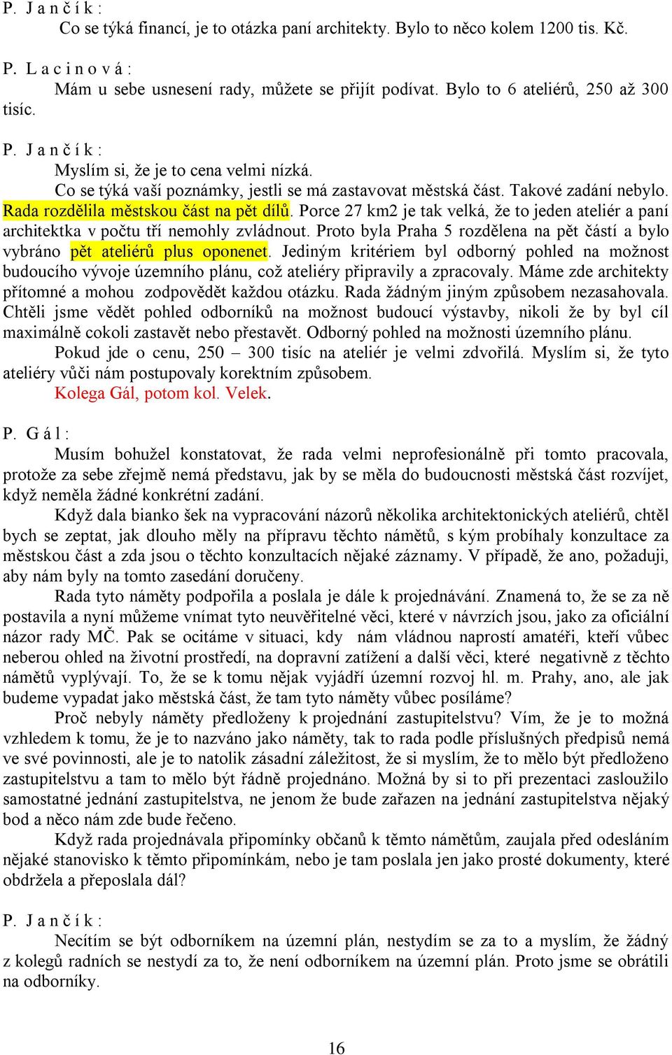 Porce 27 km2 je tak velká, že to jeden ateliér a paní architektka v počtu tří nemohly zvládnout. Proto byla Praha 5 rozdělena na pět částí a bylo vybráno pět ateliérů plus oponenet.