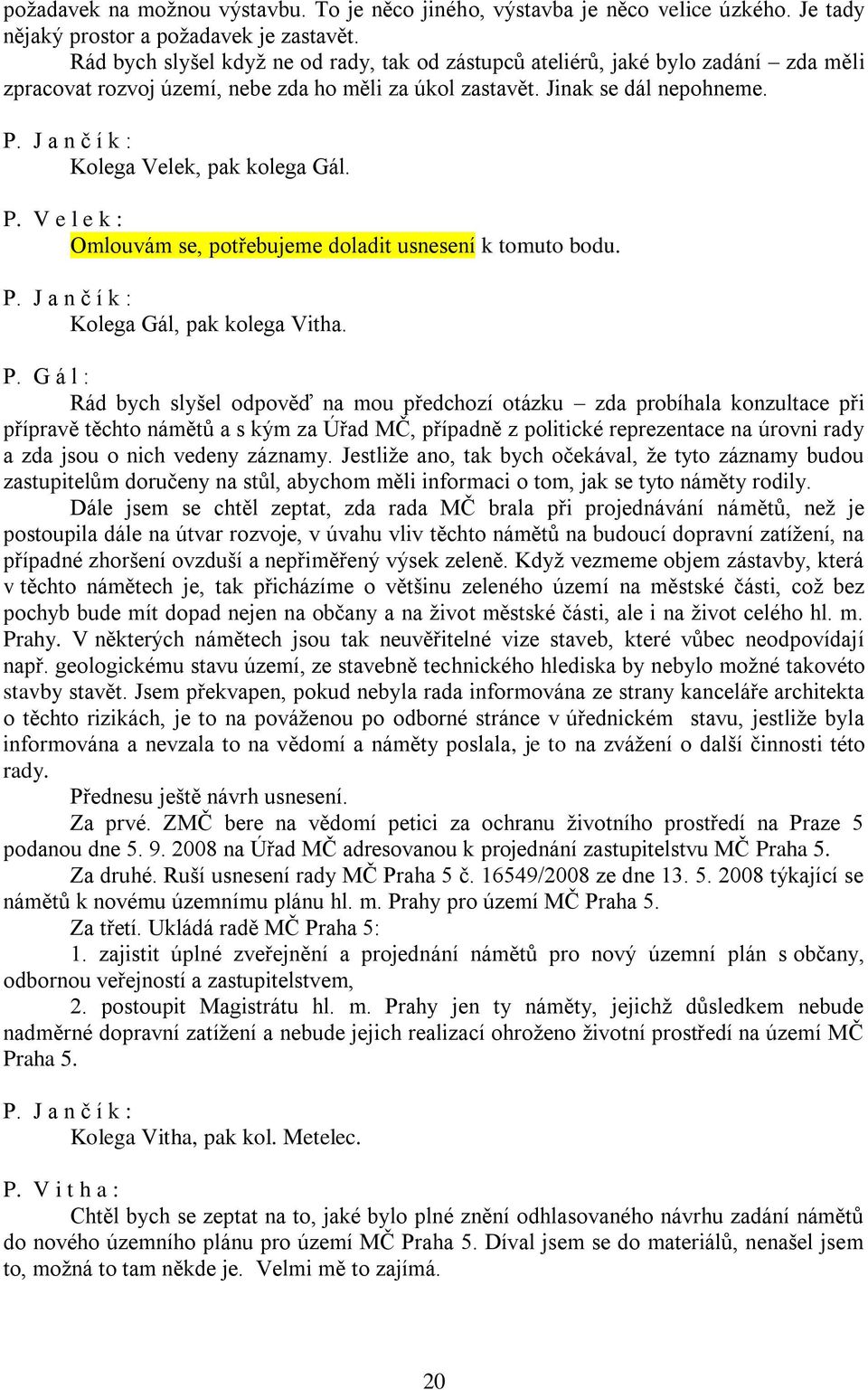 V e l e k : Omlouvám se, potřebujeme doladit usnesení k tomuto bodu. Kolega Gál, pak kolega Vitha. P.