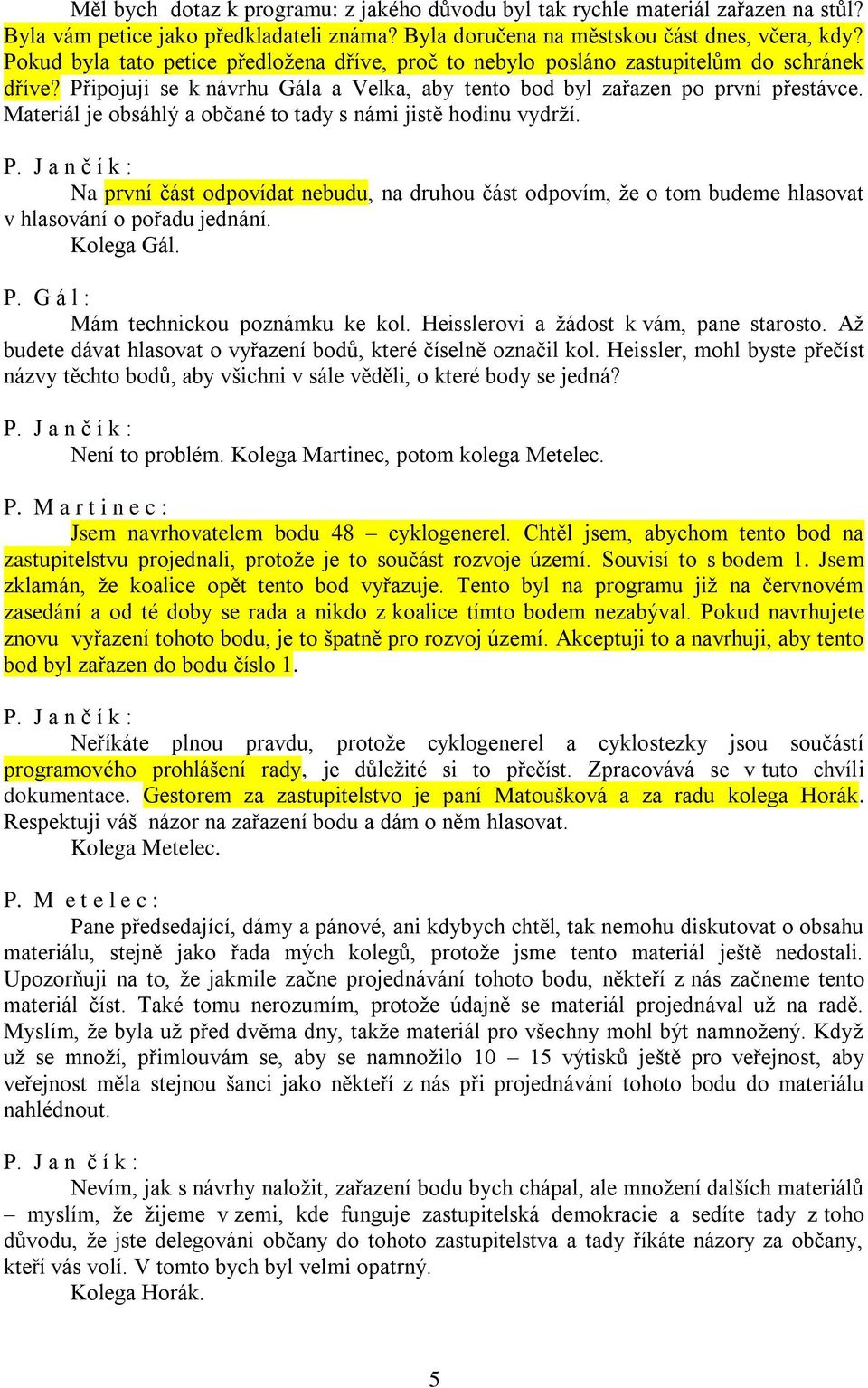 Materiál je obsáhlý a občané to tady s námi jistě hodinu vydrží. Na první část odpovídat nebudu, na druhou část odpovím, že o tom budeme hlasovat v hlasování o pořadu jednání. Kolega Gál. P.