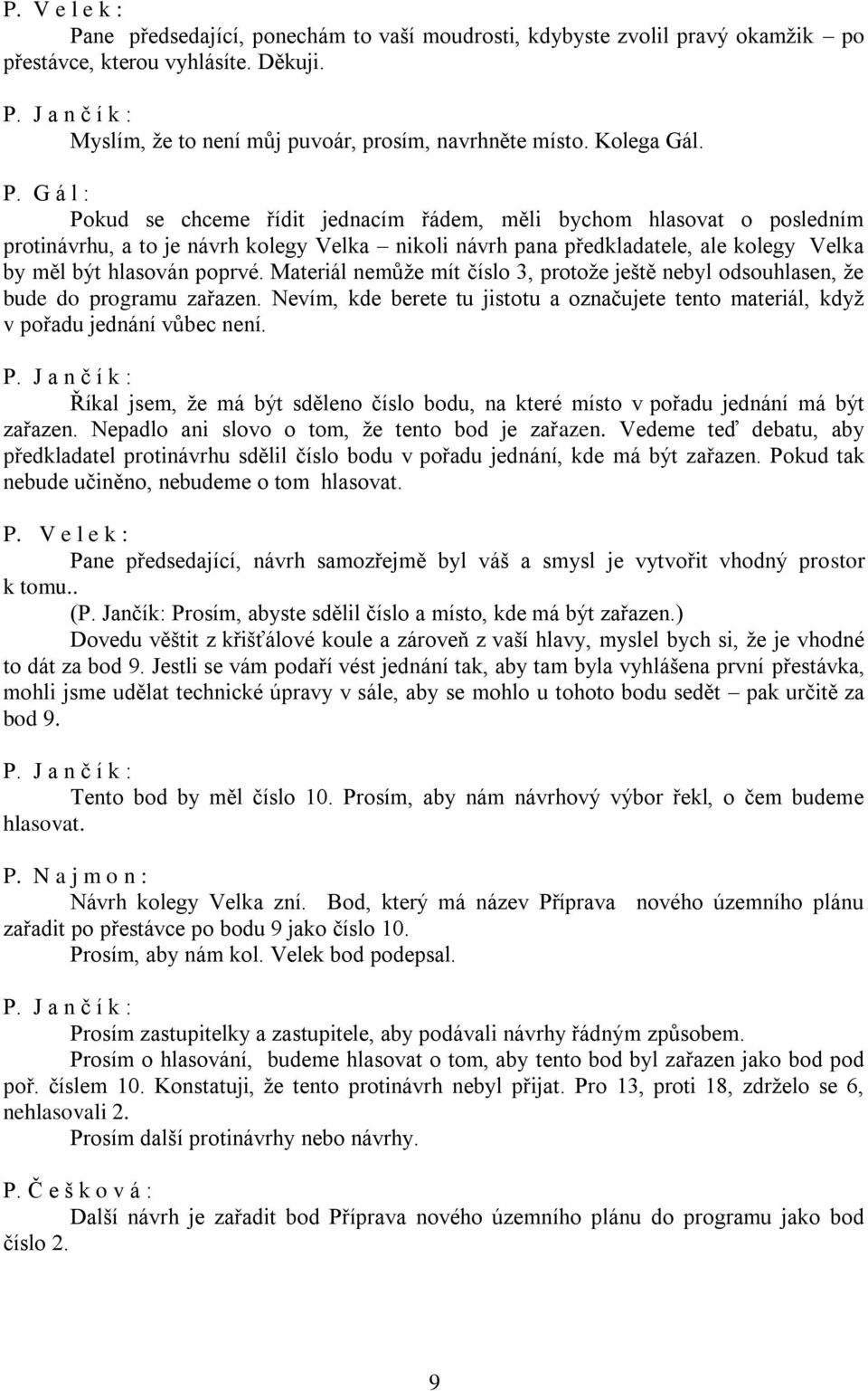 Materiál nemůže mít číslo 3, protože ještě nebyl odsouhlasen, že bude do programu zařazen. Nevím, kde berete tu jistotu a označujete tento materiál, když v pořadu jednání vůbec není.