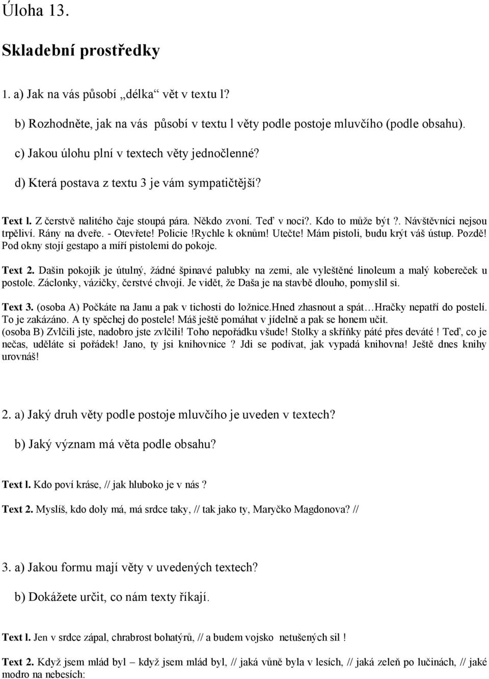 . Návštěvníci nejsou trpěliví. Rány na dveře. - Otevřete! Policie!Rychle k oknům! Utečte! Mám pistoli, budu krýt váš ústup. Pozdě! Pod okny stojí gestapo a míří pistolemi do pokoje. Text 2.