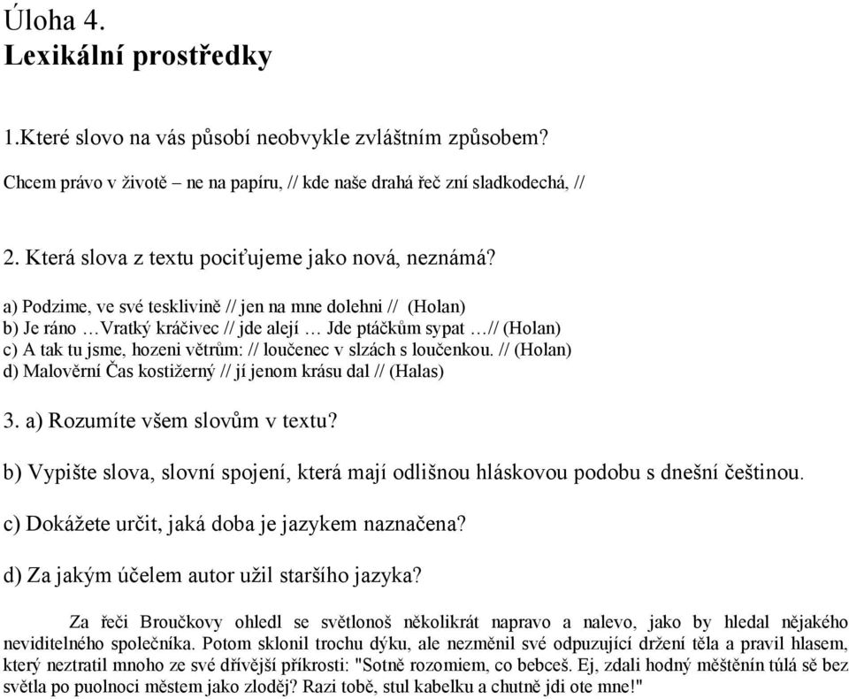 a) Podzime, ve své tesklivině // jen na mne dolehni // (Holan) b) Je ráno Vratký kráčivec // jde alejí Jde ptáčkům sypat // (Holan) c) A tak tu jsme, hozeni větrům: // loučenec v slzách s loučenkou.