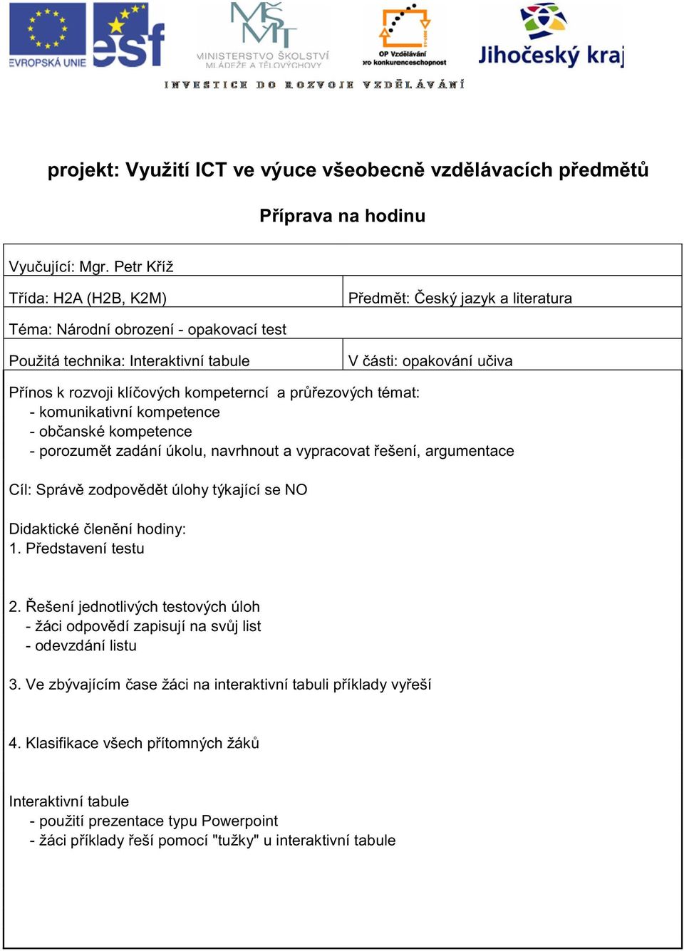 rozvoji klí ových kompeterncí a pr ezových témat: - komunikativní kompetence - ob anské kompetence - porozum t zadání úkolu, navrhnout a vypracovat ešení, argumentace Cíl: Správ