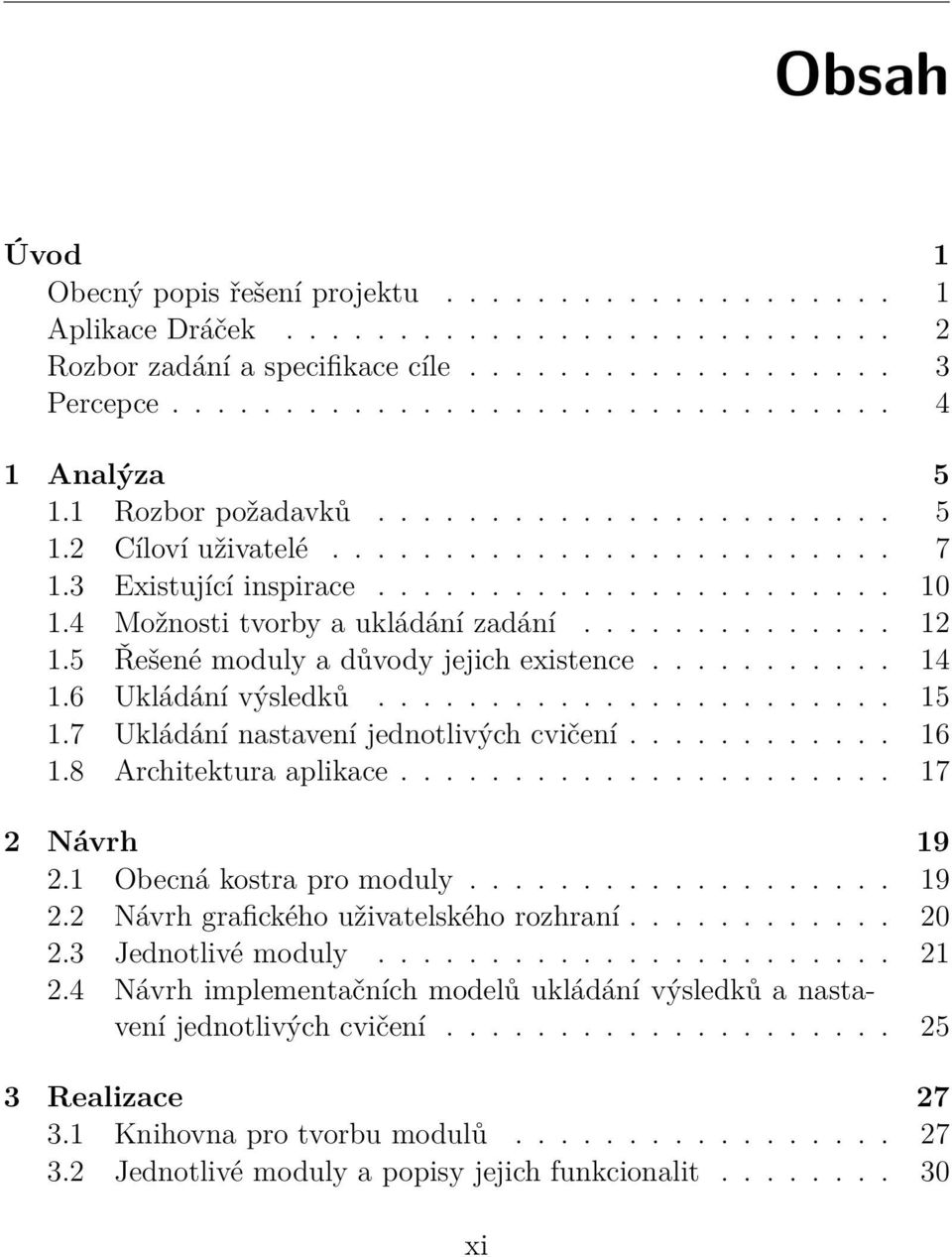 5 Řešené moduly a důvody jejich existence........... 14 1.6 Ukládání výsledků....................... 15 1.7 Ukládání nastavení jednotlivých cvičení............ 16 1.8 Architektura aplikace.