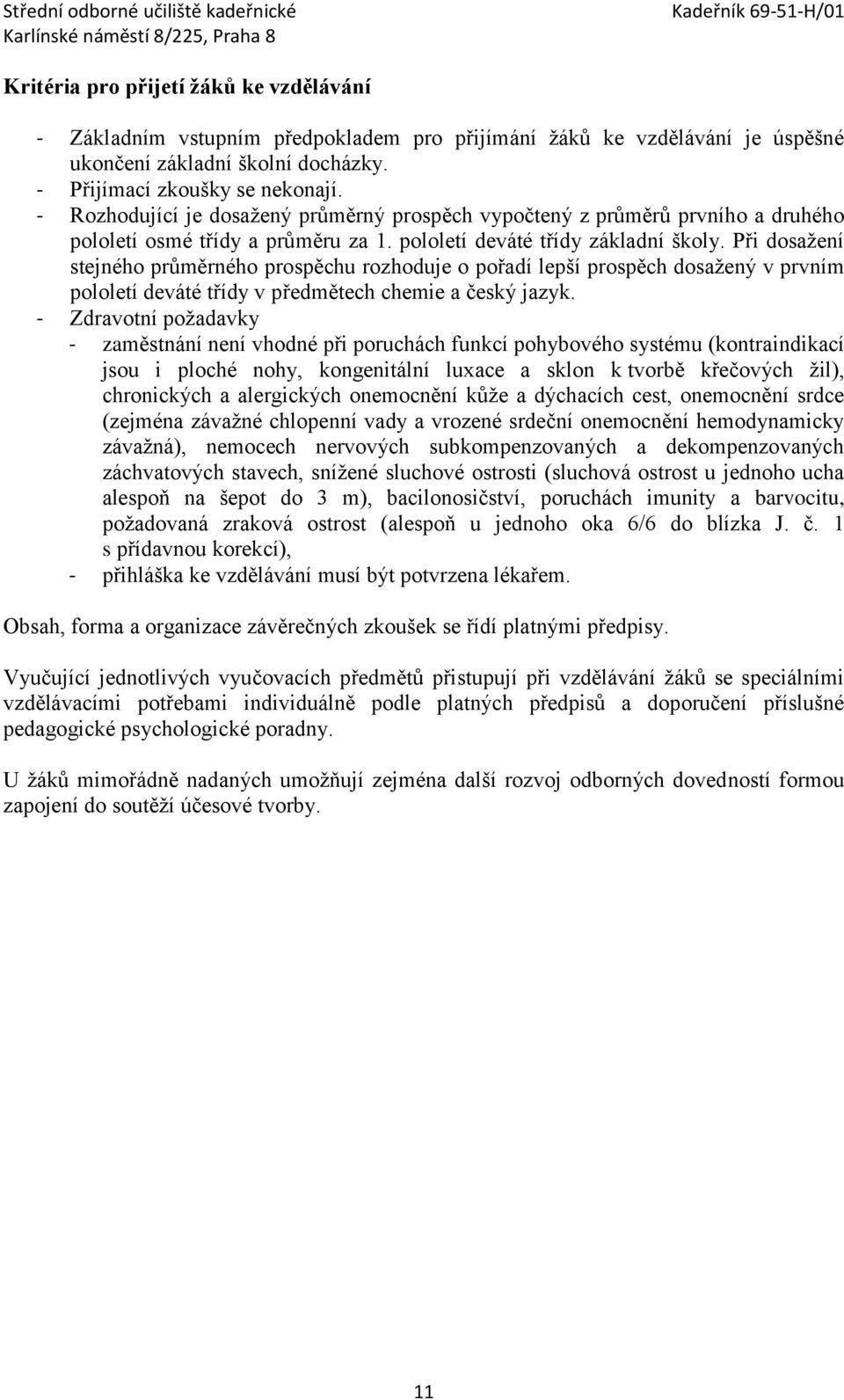 Při dosažení stejného průměrného prospěchu rozhoduje o pořadí lepší prospěch dosažený v prvním pololetí deváté třídy v předmětech chemie a český jazyk.