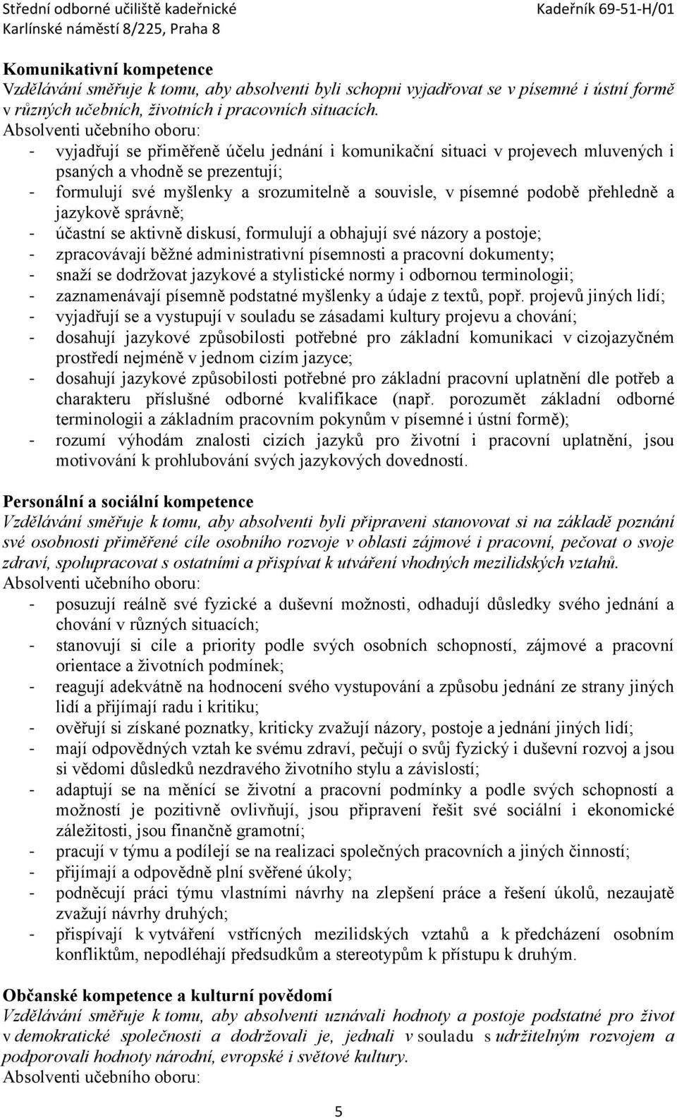 písemné podobě přehledně a jazykově správně; - účastní se aktivně diskusí, formulují a obhajují své názory a postoje; - zpracovávají běžné administrativní písemnosti a pracovní dokumenty; - snaží se