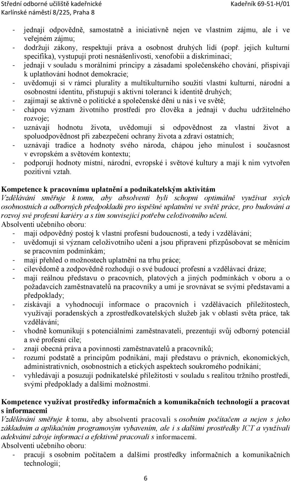 demokracie; - uvědomují si v rámci plurality a multikulturního soužití vlastní kulturní, národní a osobnostní identitu, přistupují s aktivní tolerancí k identitě druhých; - zajímají se aktivně o