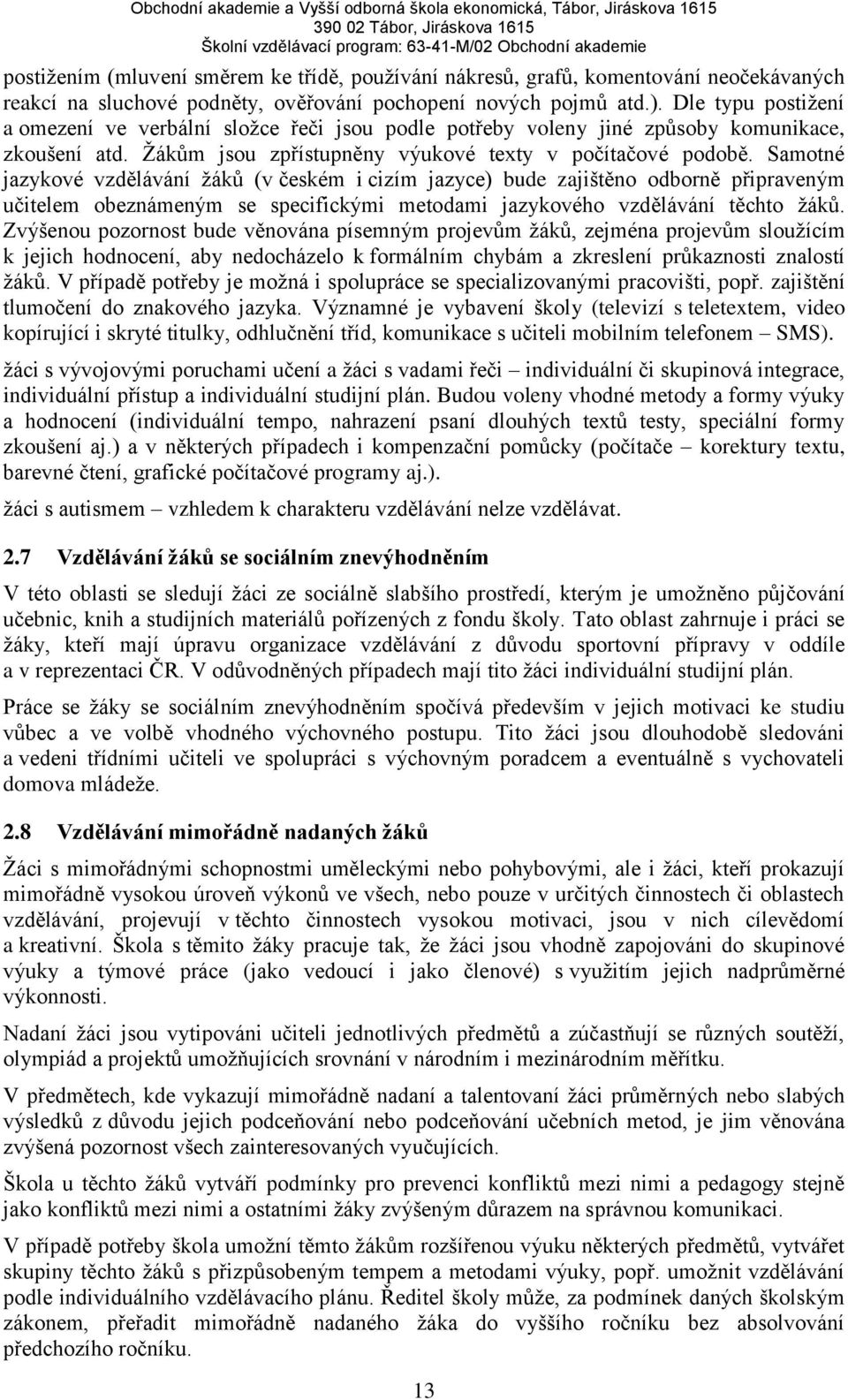 Samotné jazykové vzdělávání žáků (v českém i cizím jazyce) bude zajištěno odborně připraveným učitelem obeznámeným se specifickými metodami jazykového vzdělávání těchto žáků.