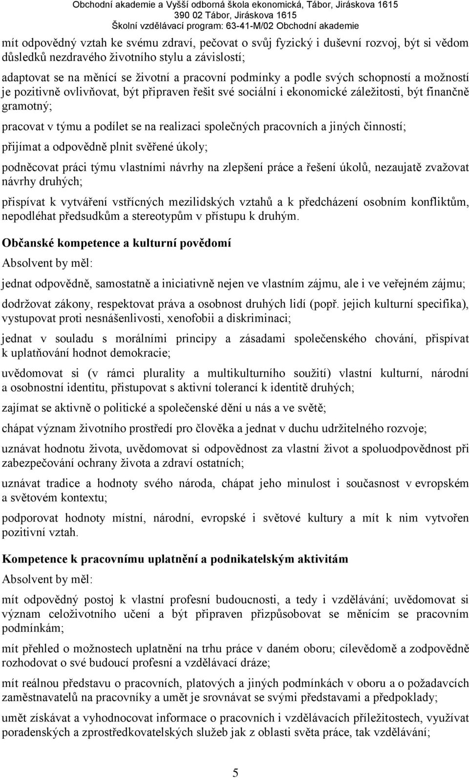 pracovních a jiných činností; přijímat a odpovědně plnit svěřené úkoly; podněcovat práci týmu vlastními návrhy na zlepšení práce a řešení úkolů, nezaujatě zvažovat návrhy druhých; přispívat k