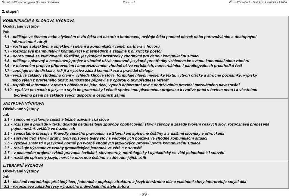 2 - rozlišuje subjektivní a objektivní sdělení a komunikační záměr partnera v hovoru 1.3 - rozpoznává manipulativní komunikaci v masmédiích a zaujímá k ní kritický postoj 1.