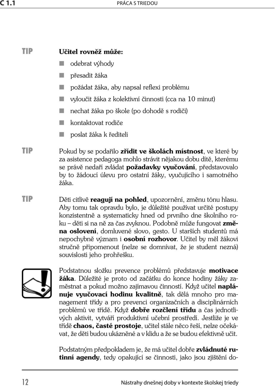 dohodě s rodiči) kontaktovat rodiče poslat žáka k řediteli TIP TIP Pokud by se podařilo zřídit ve školách místnost, ve které by za asistence pedagoga mohlo strávit nějakou dobu dítě, kterému se právě