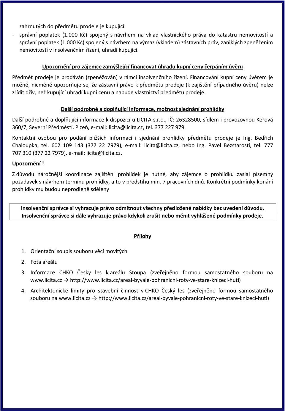 Upozornění pro zájemce zamýšlející financovat úhradu kupní ceny čerpáním úvěru Předmět prodeje je prodáván (zpeněžován) v rámci insolvenčního řízení.