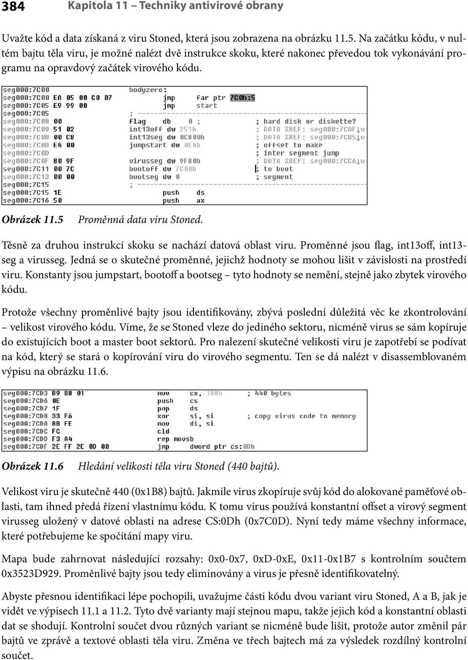 5 Proměnná data viru Stoned. Těsně za druhou instrukcí skoku se nachází datová oblast viru. Proměnné jsou flag, int13off, int13- seg a virusseg.