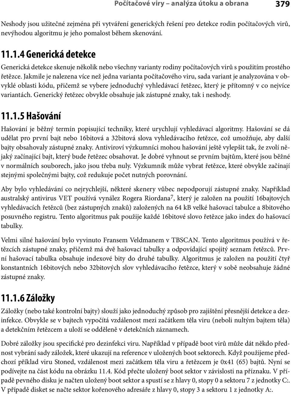 Jakmile je nalezena více než jedna varianta počítačového viru, sada variant je analyzována v obvyklé oblasti kódu, přičemž se vybere jednoduchý vyhledávací řetězec, který je přítomný v co nejvíce