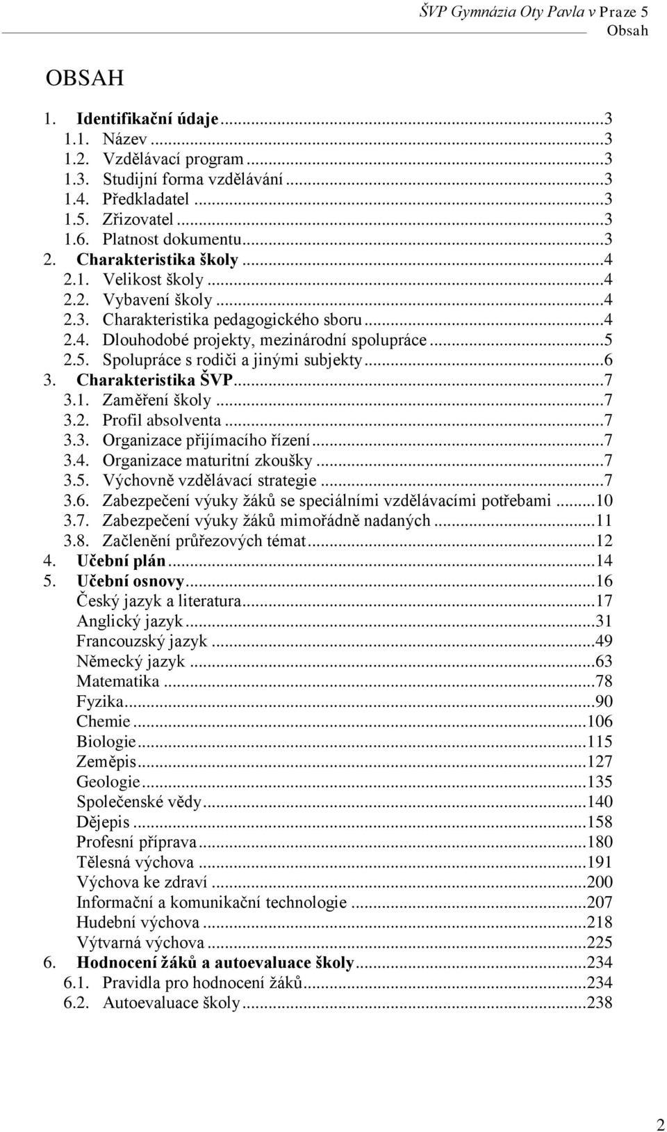 2.5. Spolupráce s rodiči a jinými subjekty... 6 3. Charakteristika ŠVP... 7 3.1. Zaměření školy... 7 3.2. Profil absolventa... 7 3.3. Organizace přijímacího řízení... 7 3.4.