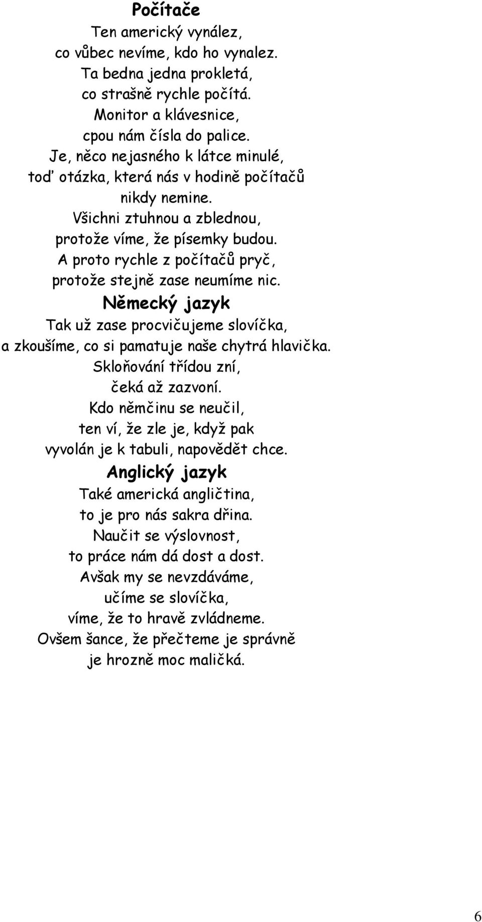 A proto rychle z počítačů pryč, protože stejně zase neumíme nic. Německý jazyk Tak už zase procvičujeme slovíčka, a zkoušíme, co si pamatuje naše chytrá hlavička.