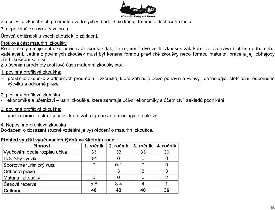 Jedna z povinných zkoušek musí být konána formou praktické zkoušky nebo formou maturitní práce a její obhajoby před zkušební komisí. Zkušebními předměty profilové části maturitní zkoušky jsou: 1.