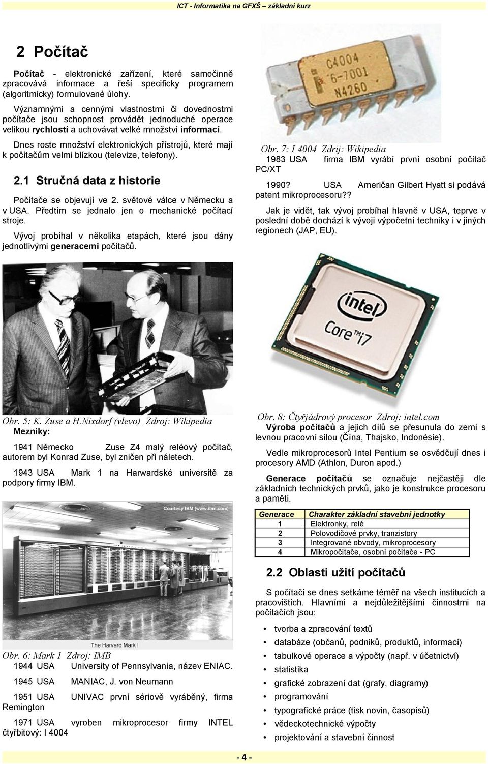 Dnes roste množství elektronických přístrojů, které mají k počítačům velmi blízkou (televize, telefony). Obr. 7: I 4004 Zdrij: Wikipedia 1983 USA PC/XT 2.