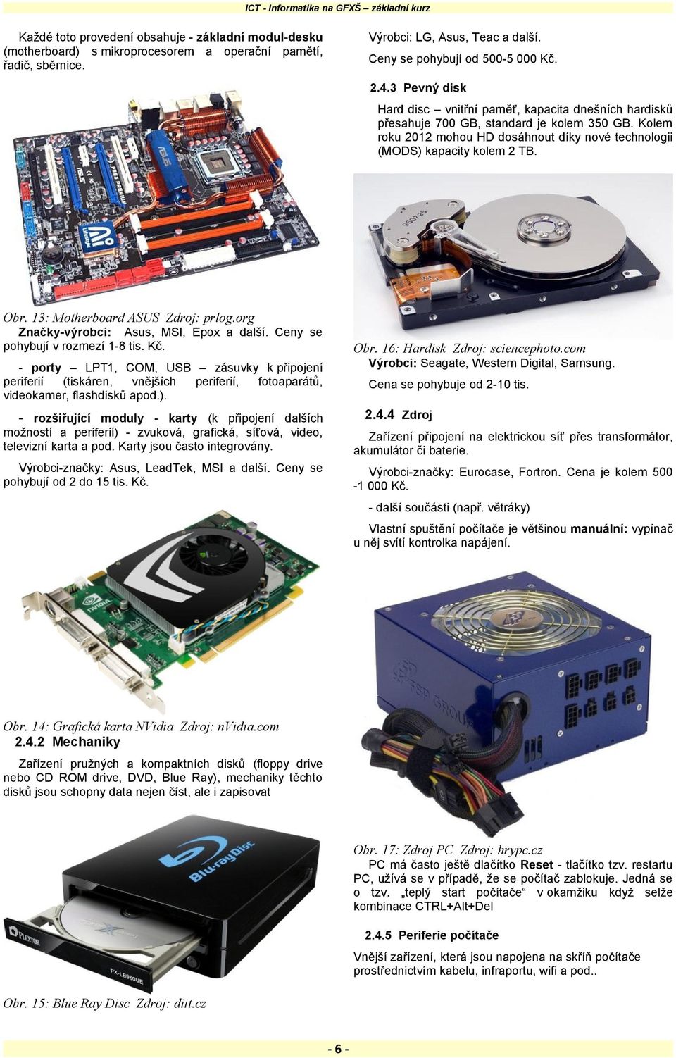 13: Motherboard ASUS Zdroj: prlog.org Značky-výrobci: Asus, MSI, Epox a další. Ceny se pohybují v rozmezí 1-8 tis. Kč. Obr. 16: Hardisk Zdroj: sciencephoto.