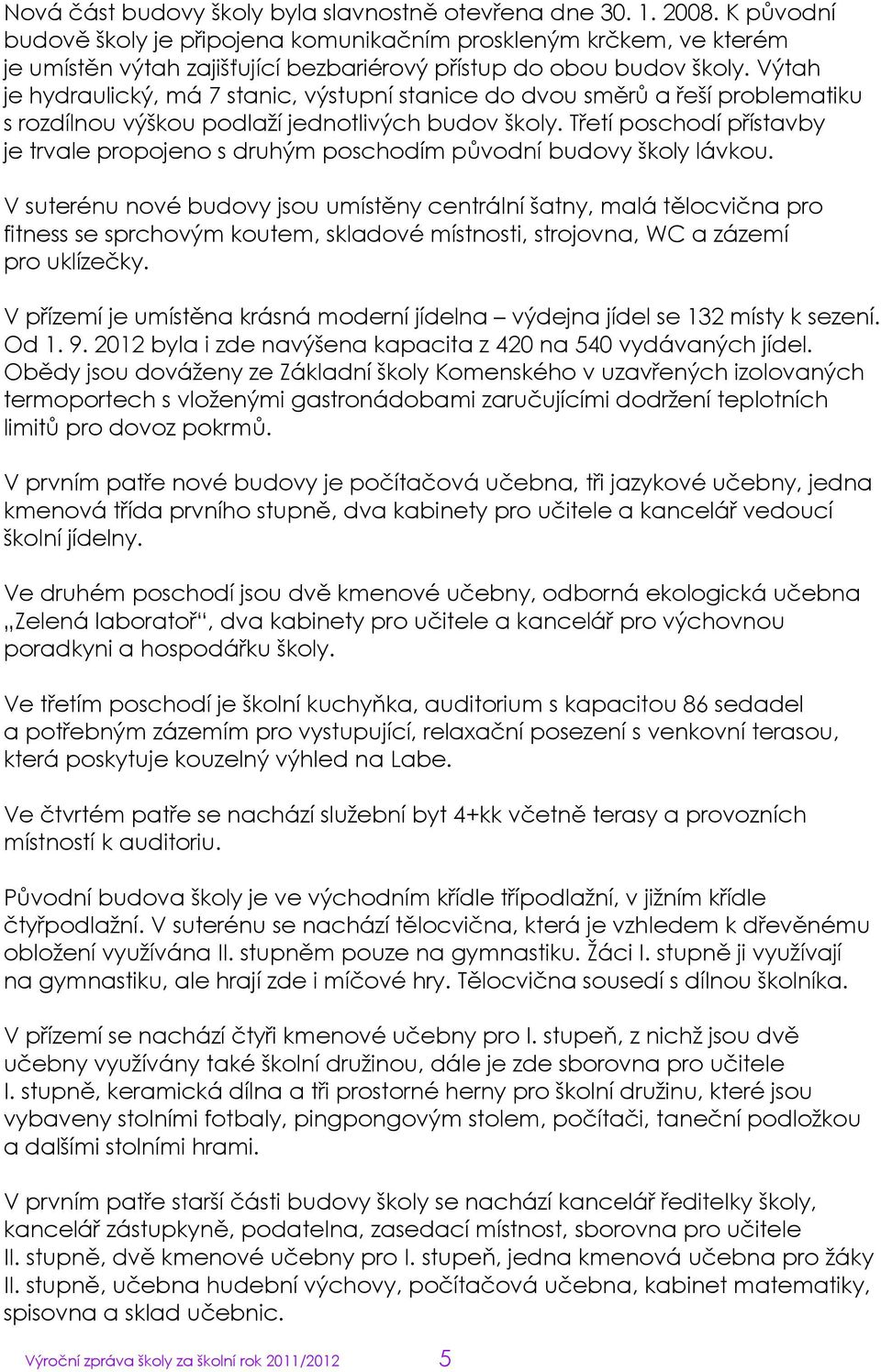 Výtah je hydraulický, má 7 stanic, výstupní stanice do dvou směrů a řeší problematiku s rozdílnou výškou podlaţí jednotlivých budov školy.