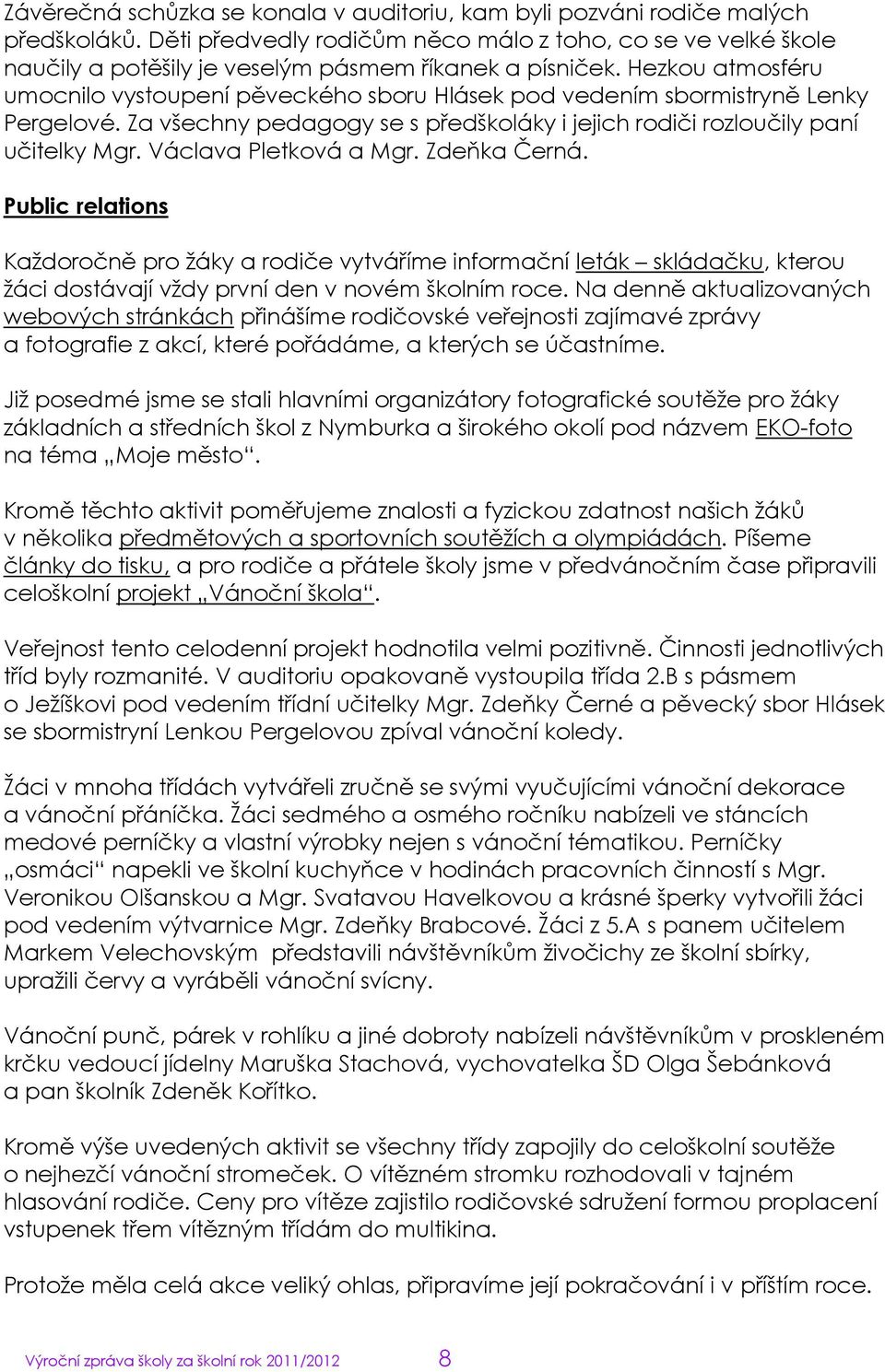 Hezkou atmosféru umocnilo vystoupení pěveckého sboru Hlásek pod vedením sbormistryně Lenky Pergelové. Za všechny pedagogy se s předškoláky i jejich rodiči rozloučily paní učitelky Mgr.