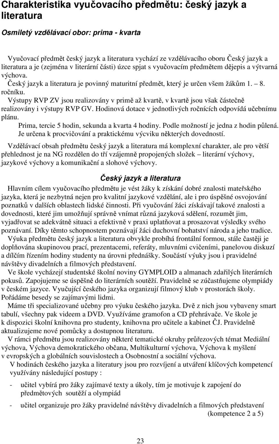 ročníku. Výstupy RVP ZV jsou realizovány v primě až kvartě, v kvartě jsou však částečně realizovány i výstupy RVP GV. Hodinová dotace v jednotlivých ročnících odpovídá učebnímu plánu.