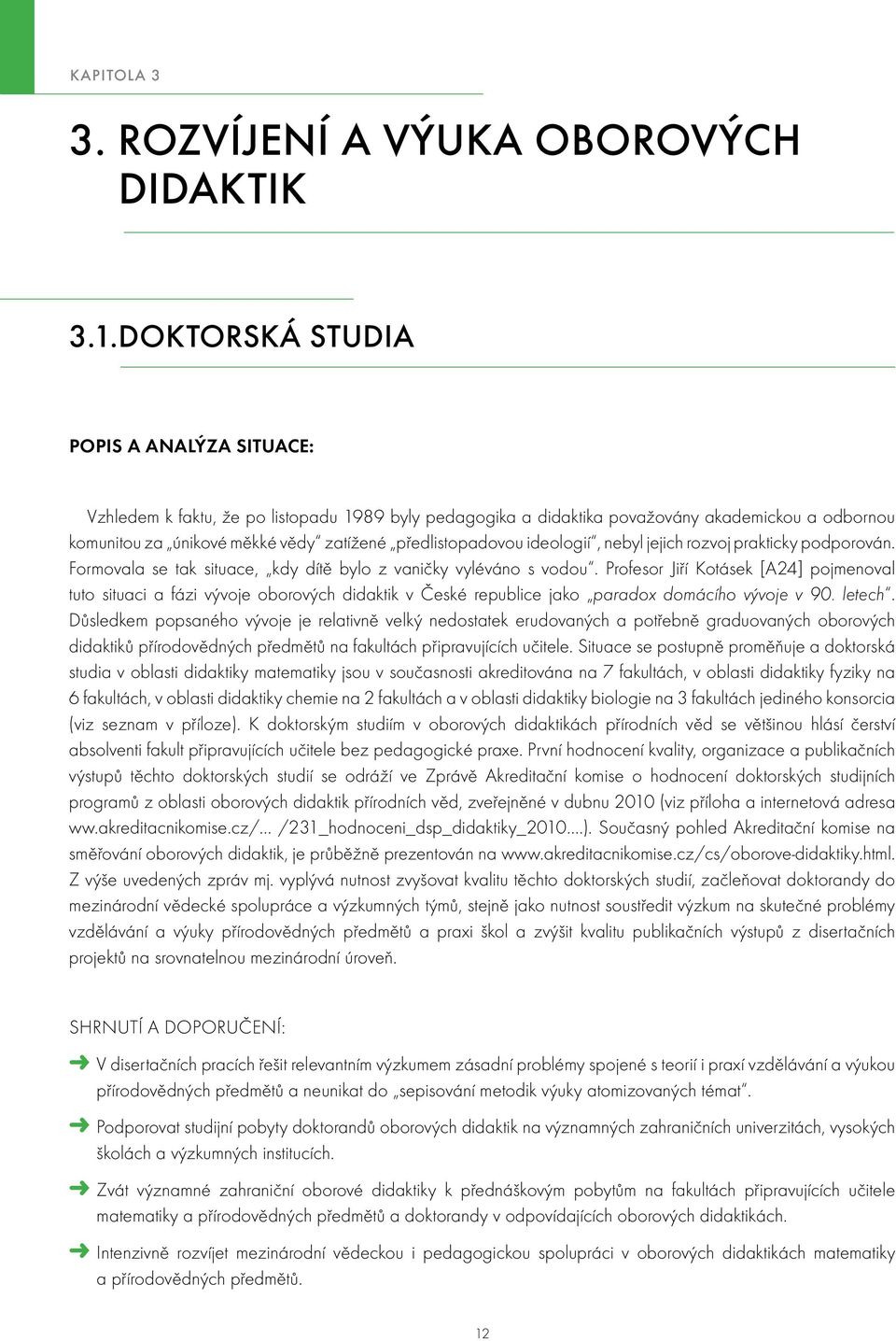 předlistopadovou ideologií, nebyl jejich rozvoj prakticky podporován. Formovala se tak situace, kdy dítě bylo z vaničky vyléváno s vodou.