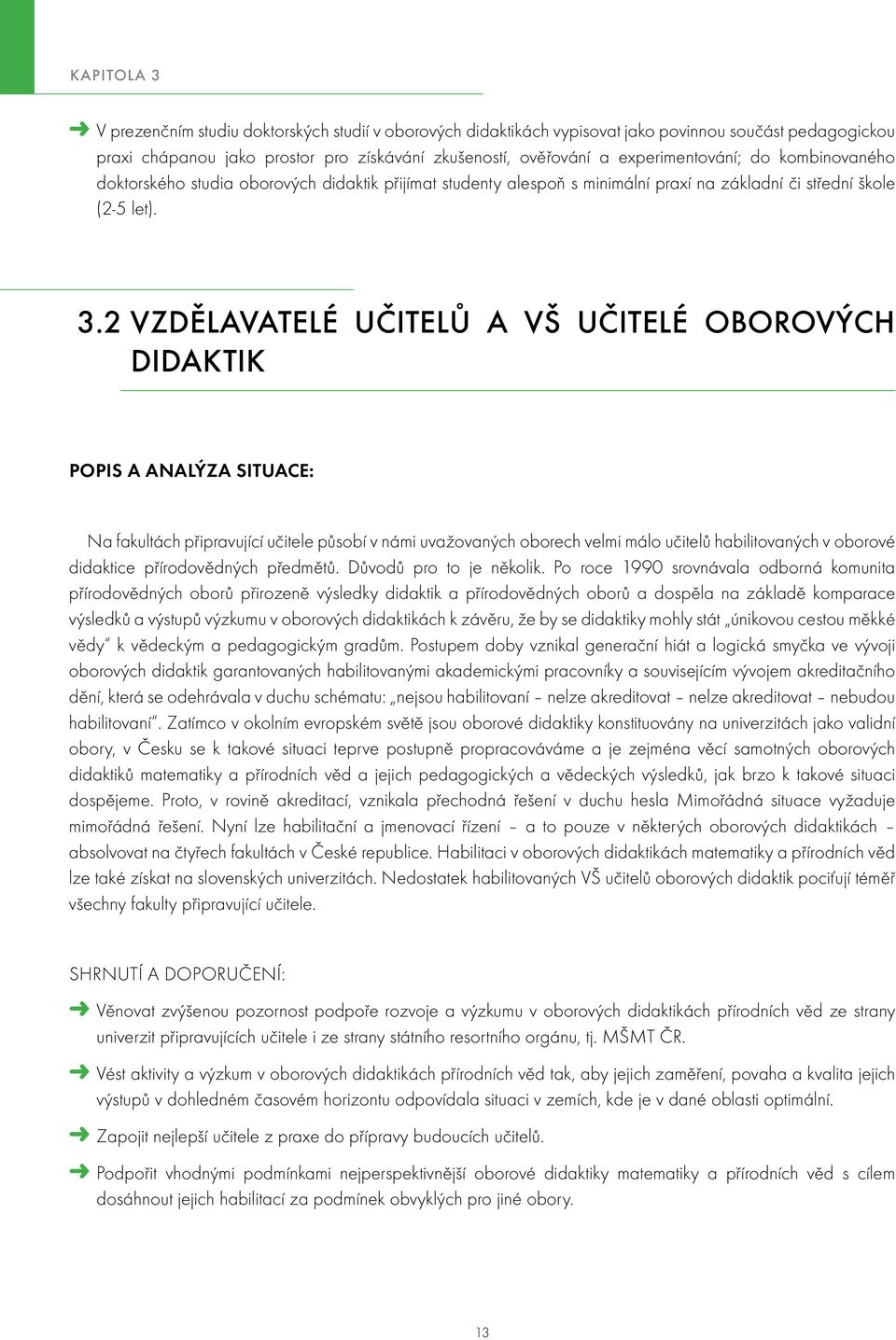 2 vzdělavatelé učitelů a VŠ učitelé oborových didaktik Popis a analýza situace: Na fakultách připravující učitele působí v námi uvažovaných oborech velmi málo učitelů habilitovaných v oborové