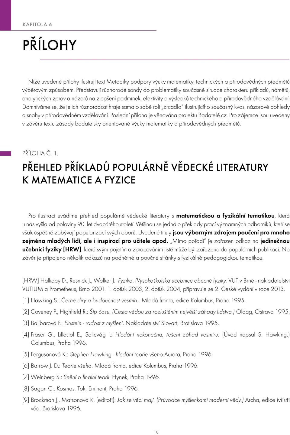 vzdělávání. Domníváme se, že jejich různorodost hraje sama o sobě roli zrcadla ilustrujícího současný kvas, názorové pohledy a snahy v přírodovědném vzdělávání.