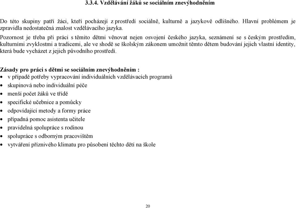 Pozornost je třeba při práci s těmito dětmi věnovat nejen osvojení českého jazyka, seznámení se s českým prostředím, kulturními zvyklostmi a tradicemi, ale ve shodě se školským zákonem umoţnit těmto
