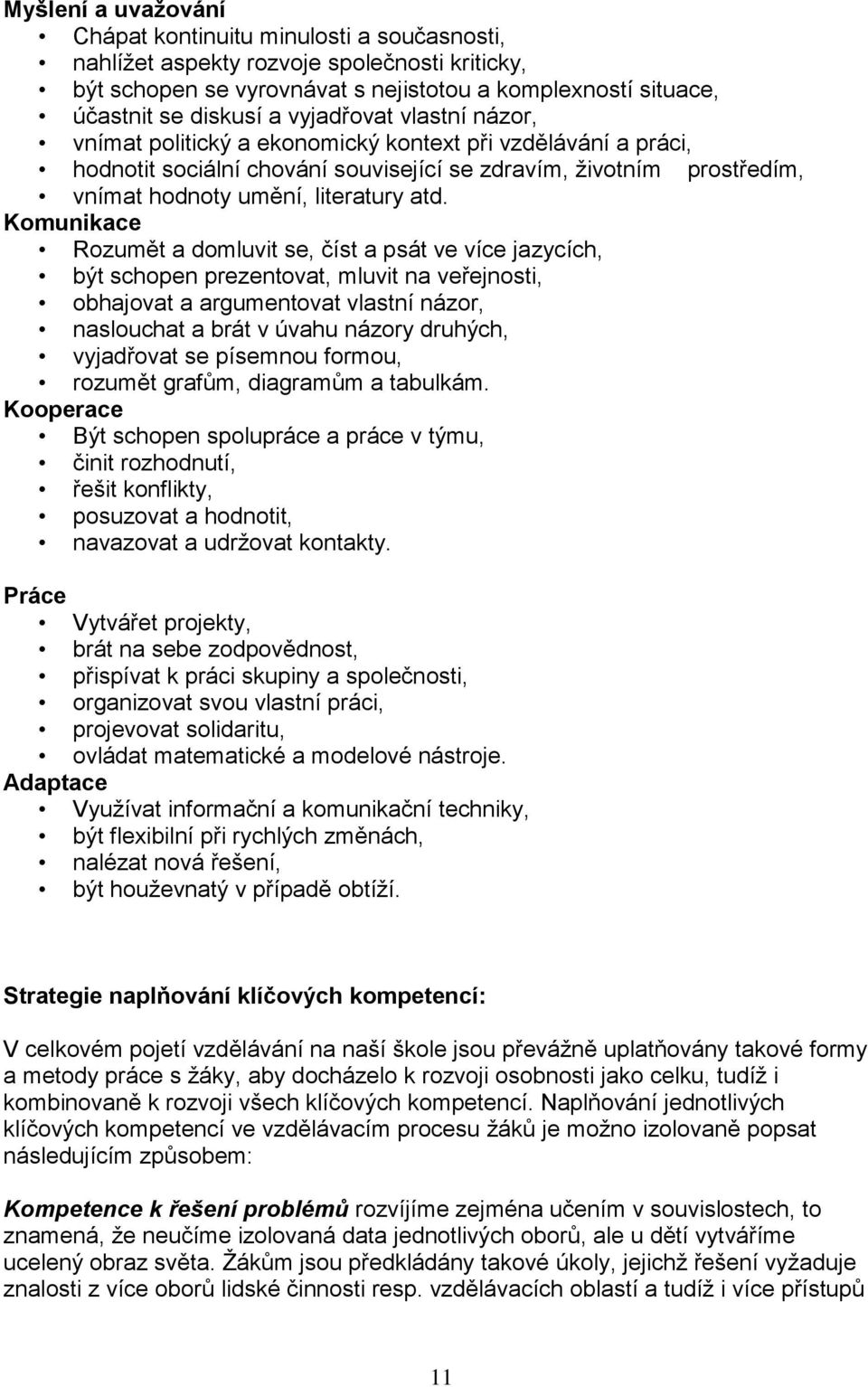 Komunikace Rozumět a domluvit se, číst a psát ve více jazycích, být schopen prezentovat, mluvit na veřejnosti, obhajovat a argumentovat vlastní názor, naslouchat a brát v úvahu názory druhých,