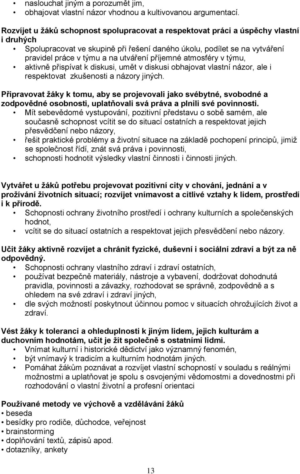 příjemné atmosféry v týmu, aktivně přispívat k diskusi, umět v diskusi obhajovat vlastní názor, ale i respektovat zkušenosti a názory jiných.