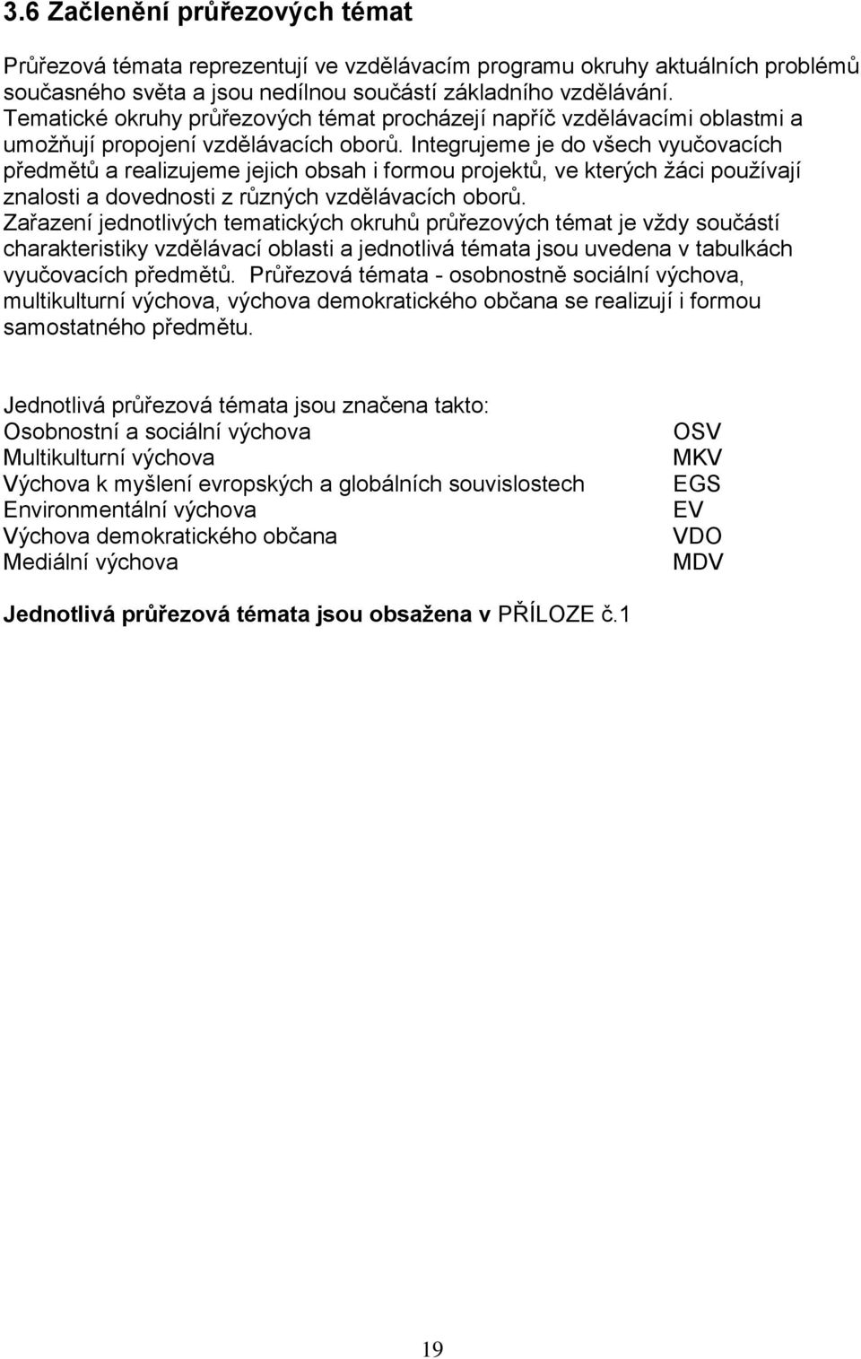 Integrujeme je do všech vyučovacích předmětů a realizujeme jejich obsah i formou projektů, ve kterých žáci používají znalosti a dovednosti z různých vzdělávacích oborů.