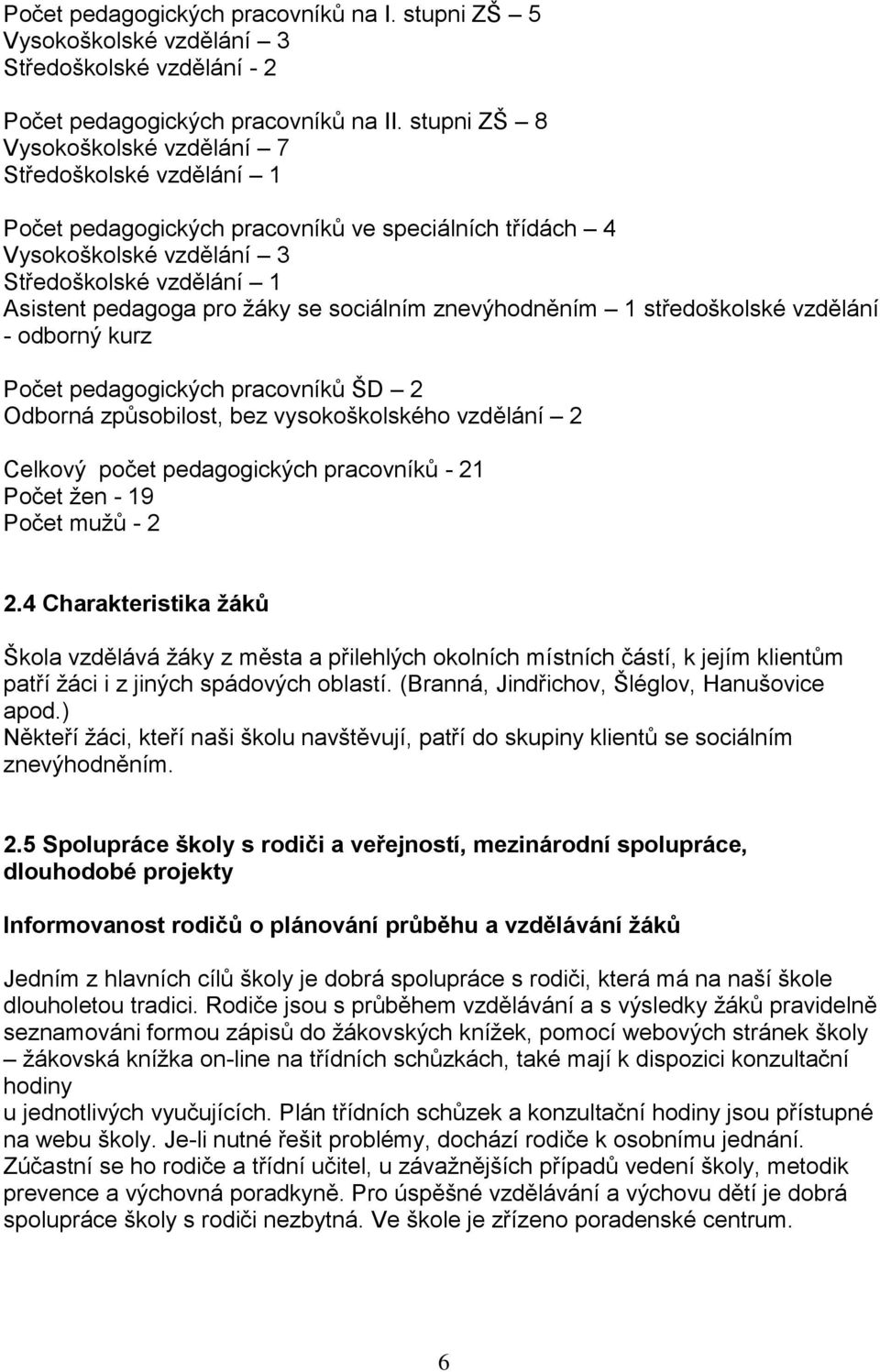 sociálním znevýhodněním 1 středoškolské vzdělání - odborný kurz Počet pedagogických pracovníků ŠD 2 Odborná způsobilost, bez vysokoškolského vzdělání 2 Celkový počet pedagogických pracovníků - 21