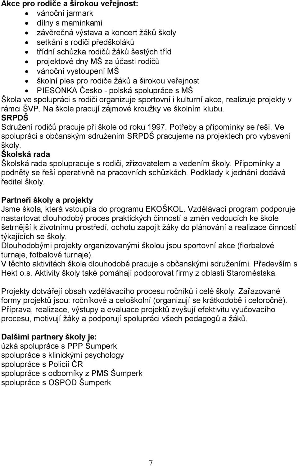 realizuje projekty v rámci ŠVP. Na škole pracují zájmové kroužky ve školním klubu. SRPDŠ Sdružení rodičů pracuje při škole od roku 1997. Potřeby a připomínky se řeší.