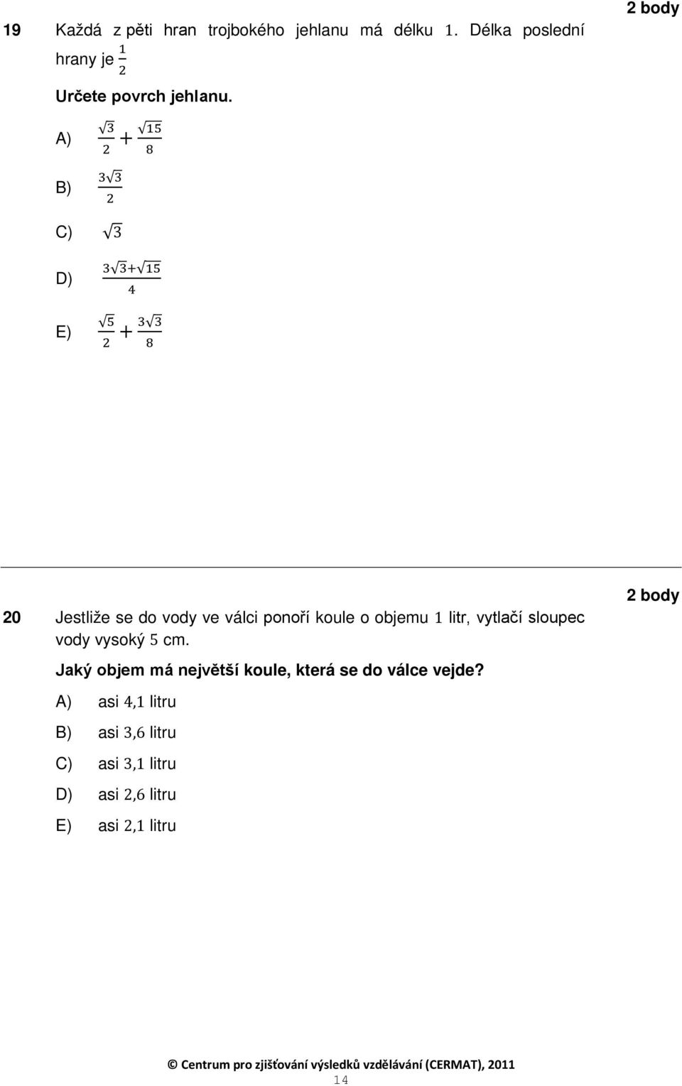 A) B) 3 + 15 2 8 3 3 2 C) 3 D) E) 3 3+ 15 4 5 + 3 3 2 8 20 Jestliže se do vody ve válci ponoří koule o