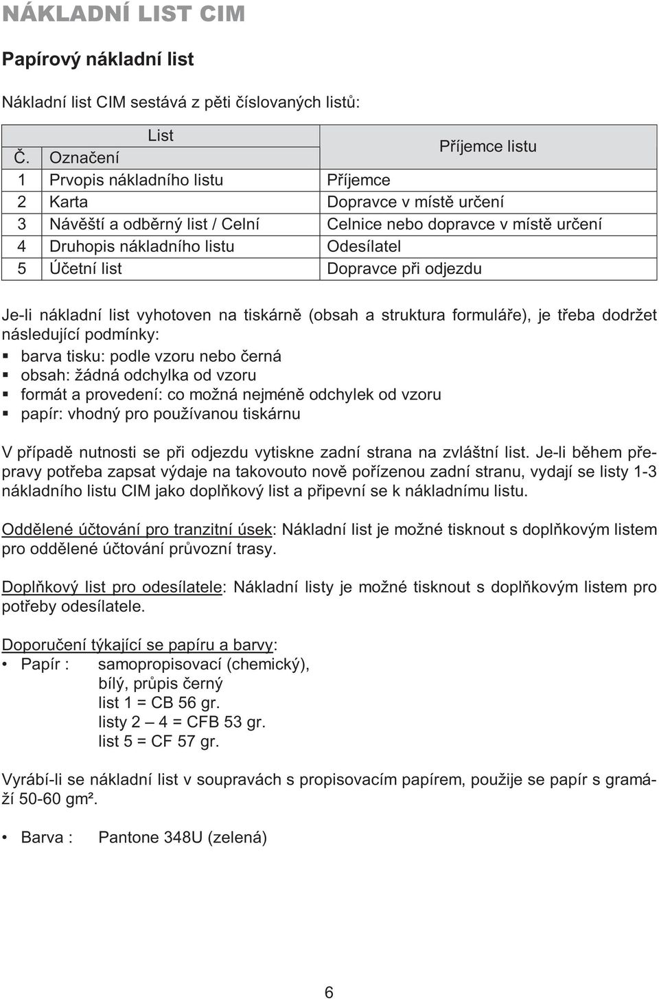 Odesílatel 5 Účetní list Dopravce při odjezdu Je-li nákladní list vyhotoven na tiskárně (obsah a struktura formuláře), je třeba dodržet následující podmínky: barva tisku: podle vzoru nebo černá