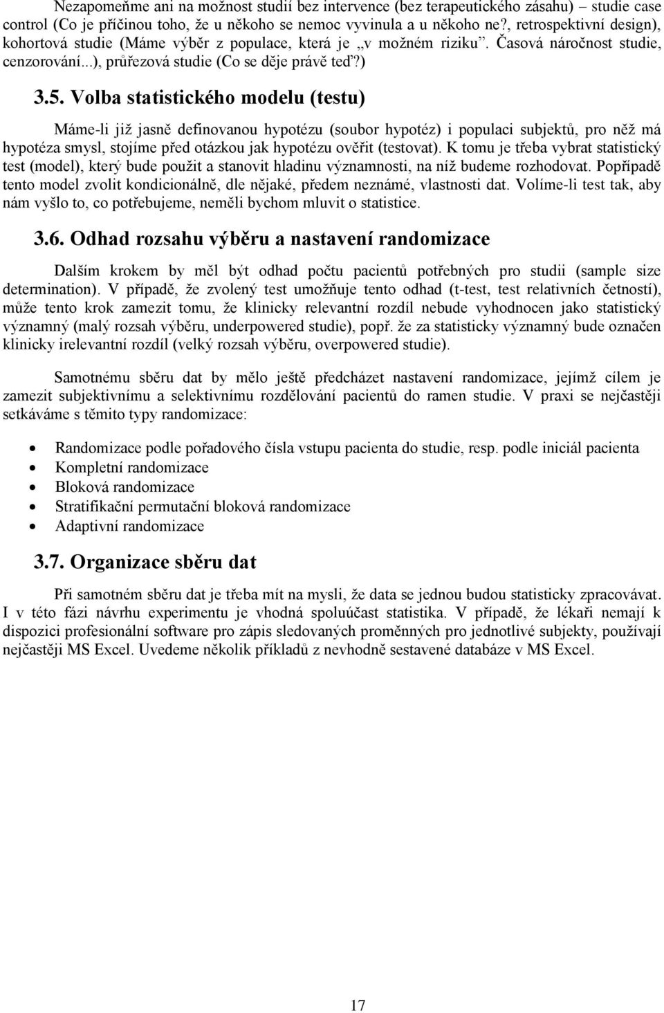 Volba statistického modelu (testu) Máme-li jiţ jasně definovanou hypotézu (soubor hypotéz) i populaci subjektů, pro něţ má hypotéza smysl, stojíme před otázkou jak hypotézu ověřit (testovat).