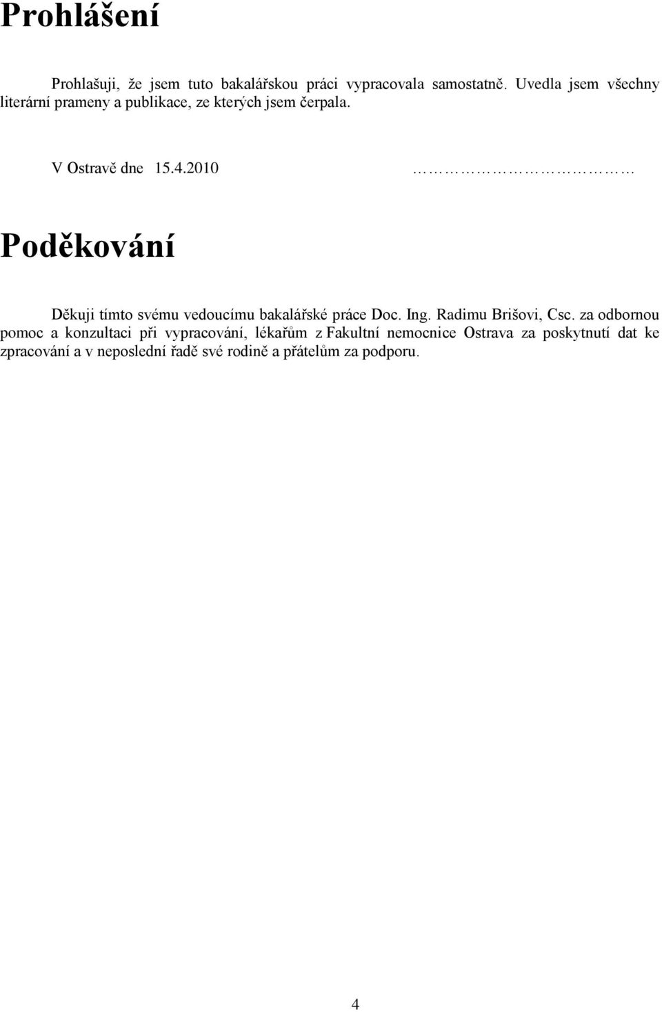 2010 Poděkování Děkuji tímto svému vedoucímu bakalářské práce Doc. Ing. Radimu Brišovi, Csc.