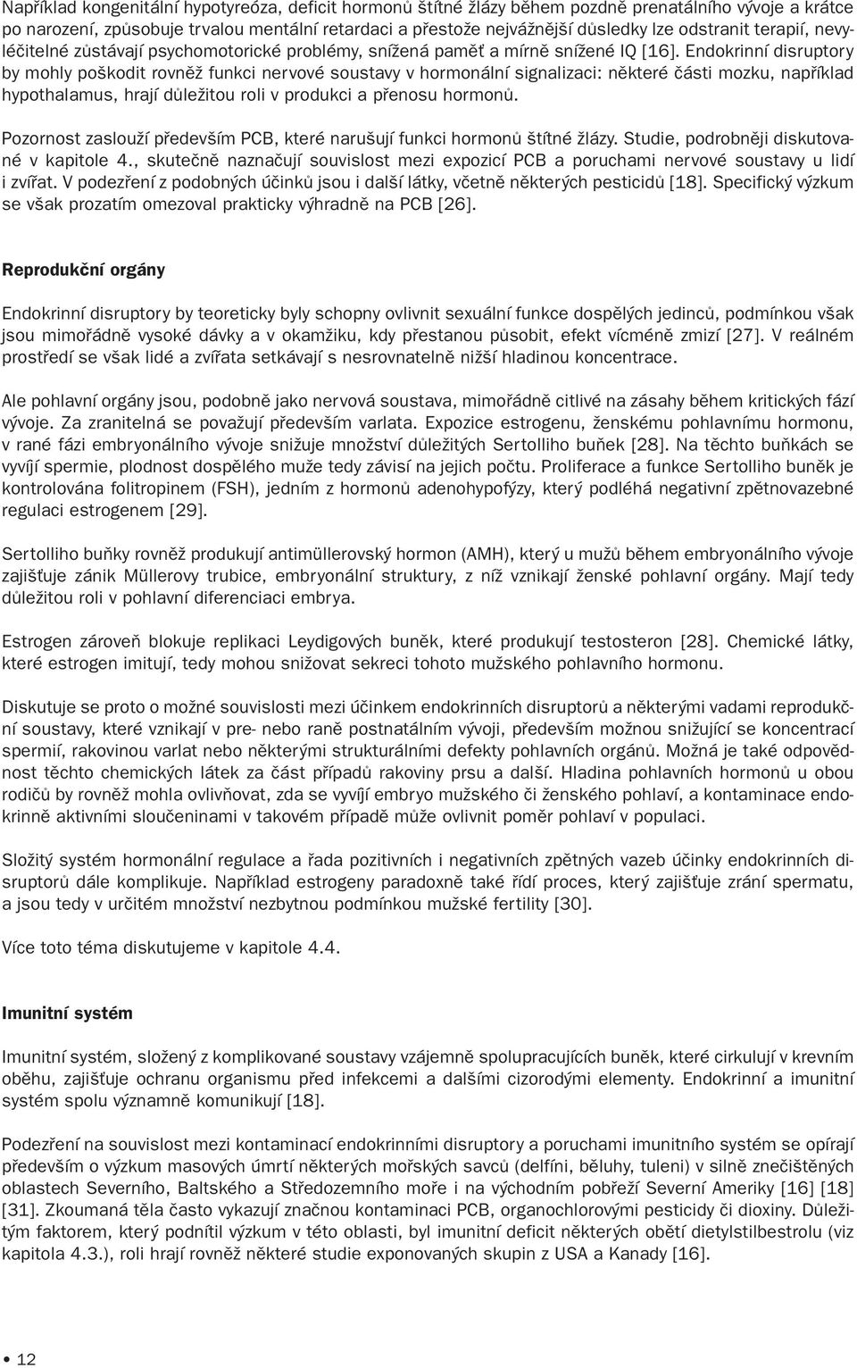 Endokrinní disruptory by mohly poškodit rovnìž funkci nervové soustavy v hormonální signalizaci: nìkteré èásti mozku, napøíklad hypothalamus, hrají dùležitou roli v produkci a pøenosu hormonù.