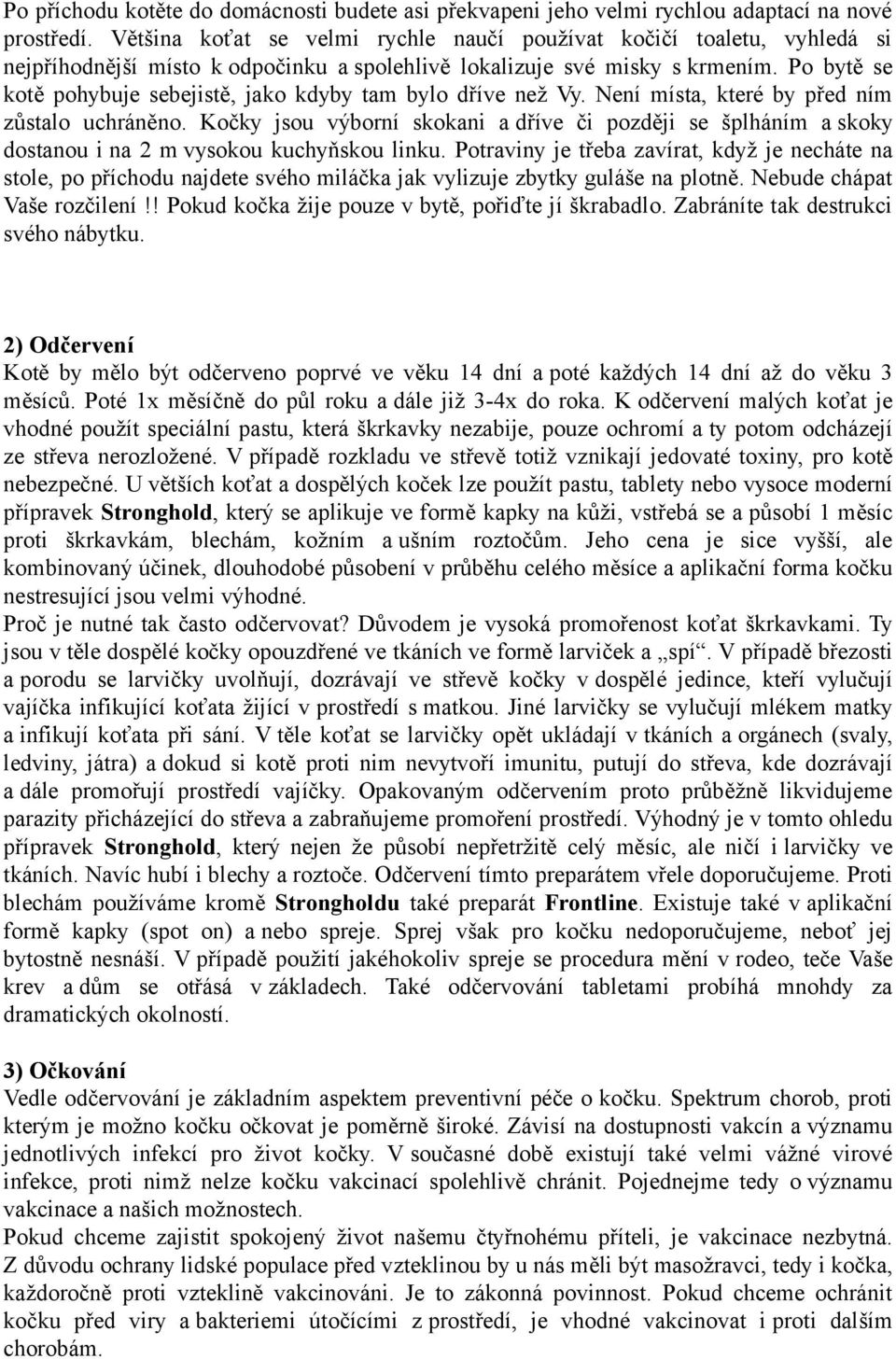 Po bytě se kotě pohybuje sebejistě, jako kdyby tam bylo dříve než Vy. Není místa, které by před ním zůstalo uchráněno.