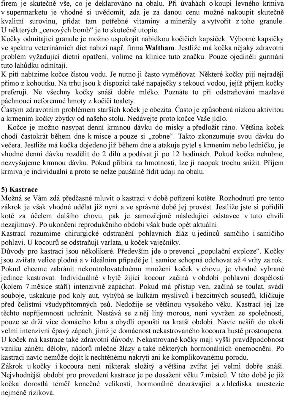 granule. U některých cenových bomb je to skutečně utopie. Kočky odmítající granule je možno uspokojit nabídkou kočičích kapsiček. Výborné kapsičky ve spektru veterinárních diet nabízí např.