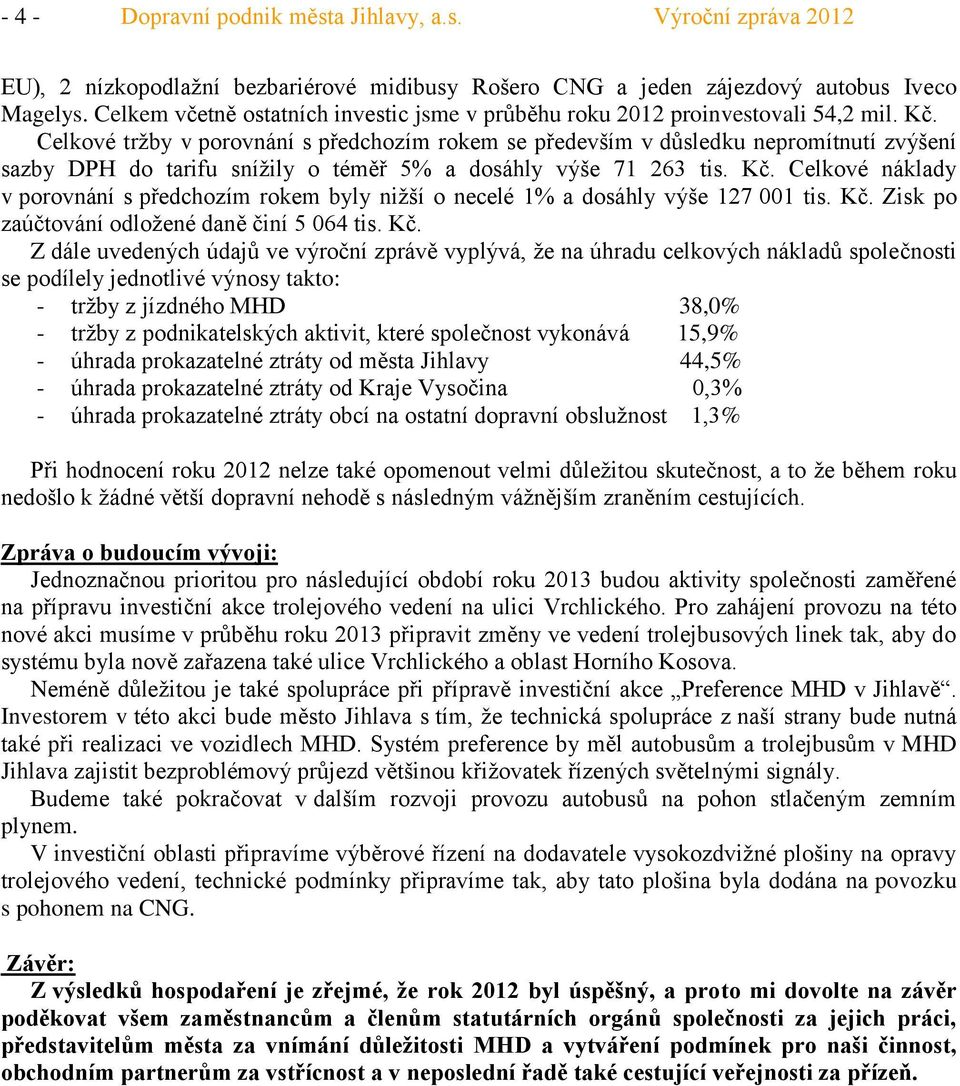 Celkové tržby v porovnání s předchozím rokem se především v důsledku nepromítnutí zvýšení sazby DPH do tarifu snížily o téměř 5% a dosáhly výše 71 263 tis. Kč.